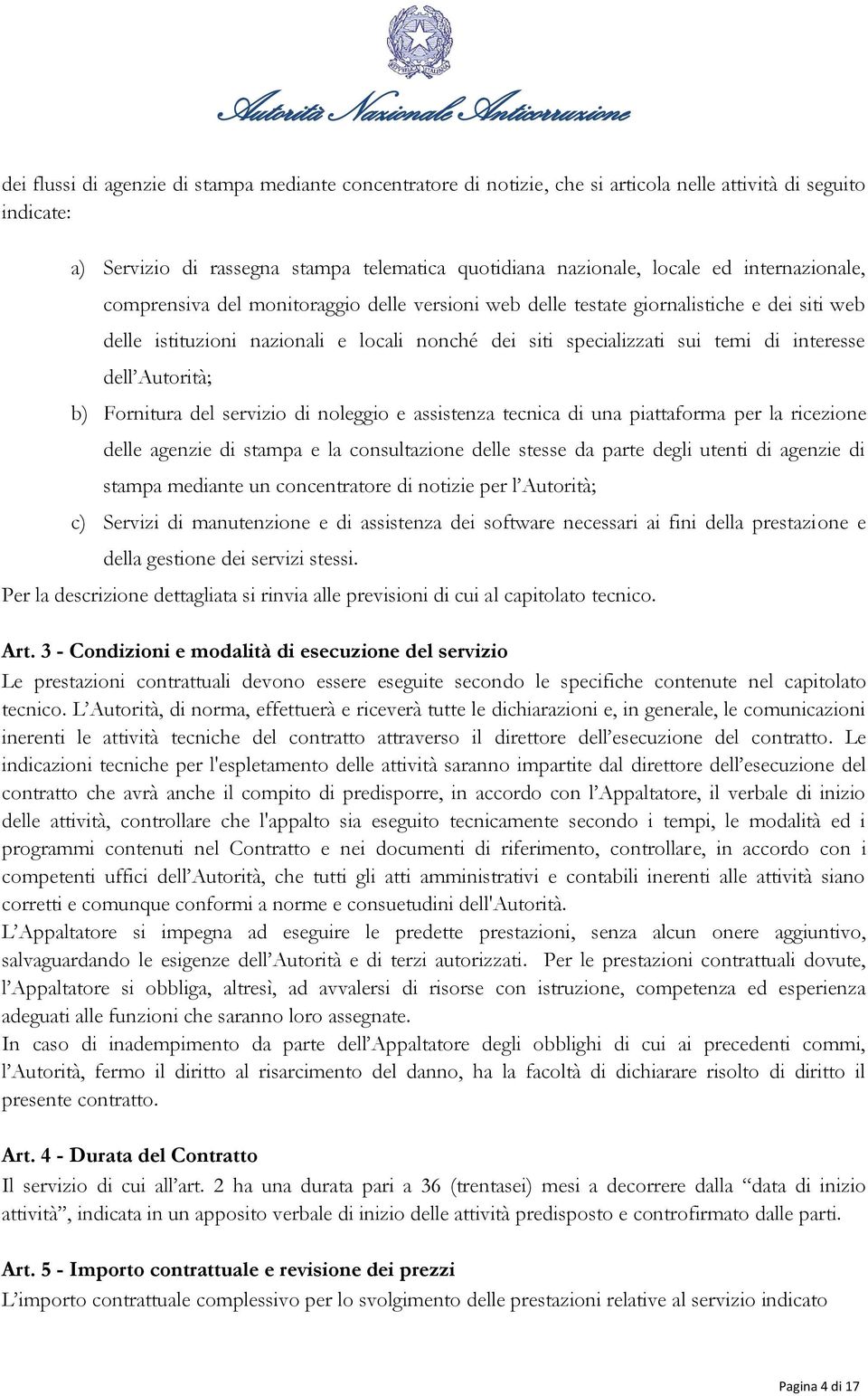 dell Autorità; b) Fornitura del servizio di noleggio e assistenza tecnica di una piattaforma per la ricezione delle agenzie di stampa e la consultazione delle stesse da parte degli utenti di agenzie