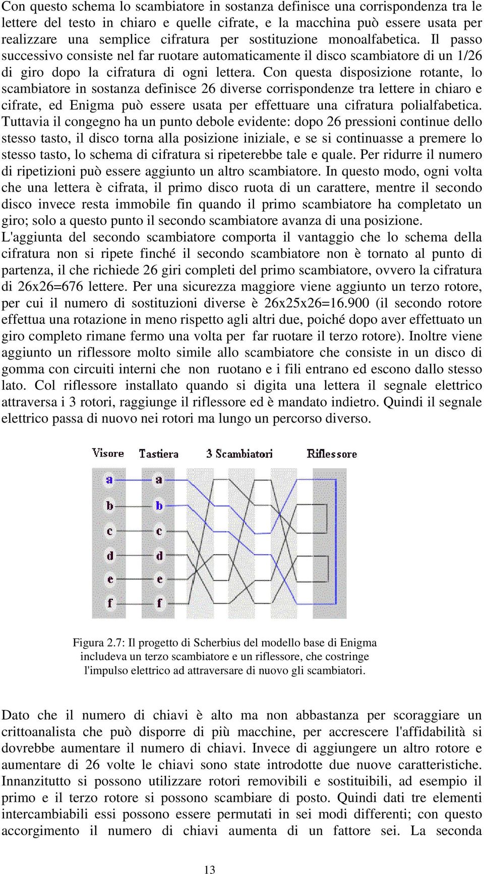 Con questa disposizione rotante, lo scambiatore in sostanza definisce 26 diverse corrispondenze tra lettere in chiaro e cifrate, ed Enigma può essere usata per effettuare una cifratura polialfabetica.