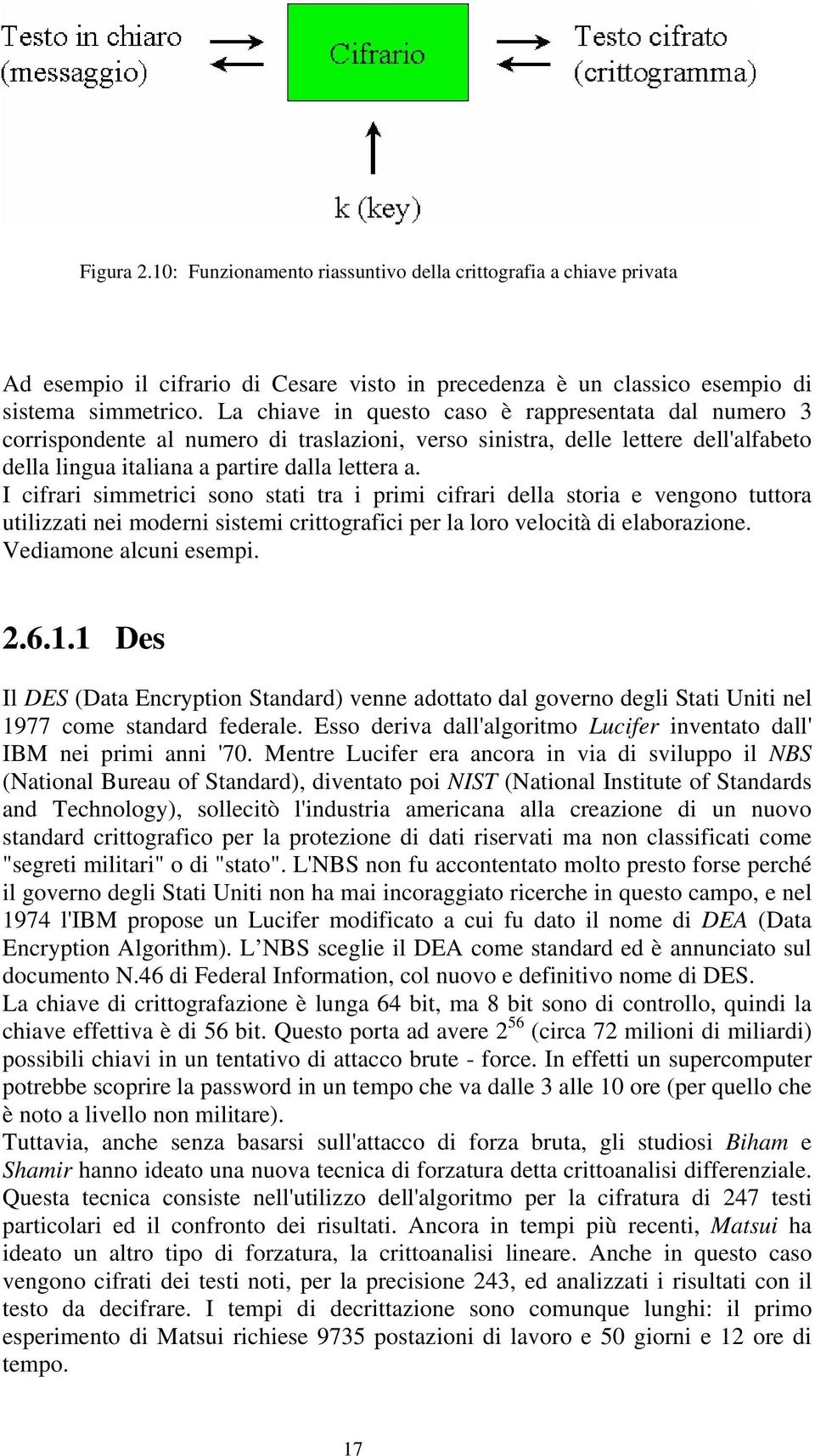 I cifrari simmetrici sono stati tra i primi cifrari della storia e vengono tuttora utilizzati nei moderni sistemi crittografici per la loro velocità di elaborazione. Vediamone alcuni esempi. 2.6.1.