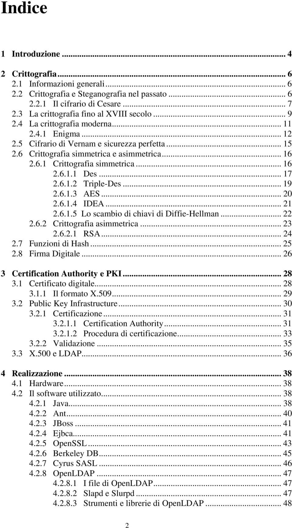 .. 16 2.6.1.1 Des... 17 2.6.1.2 Triple-Des... 19 2.6.1.3 AES... 20 2.6.1.4 IDEA... 21 2.6.1.5 Lo scambio di chiavi di Diffie-Hellman... 22 2.6.2 Crittografia asimmetrica... 23 2.6.2.1 RSA... 24 2.