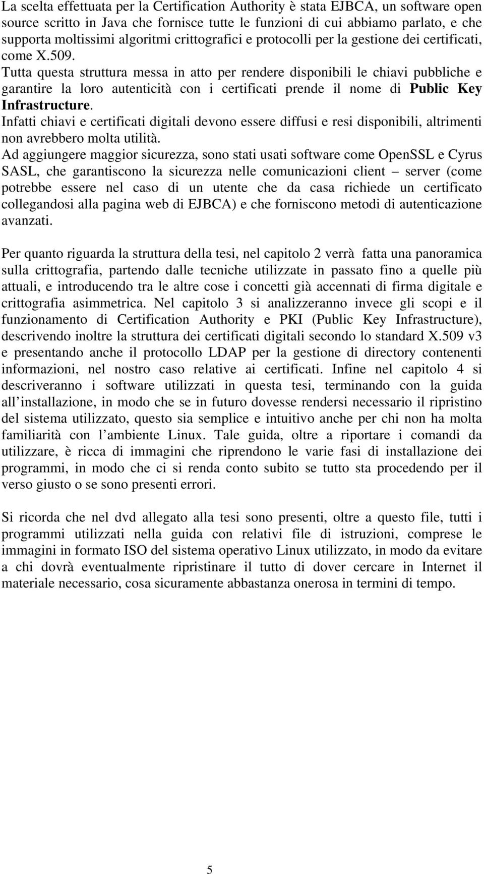 Tutta questa struttura messa in atto per rendere disponibili le chiavi pubbliche e garantire la loro autenticità con i certificati prende il nome di Public Key Infrastructure.