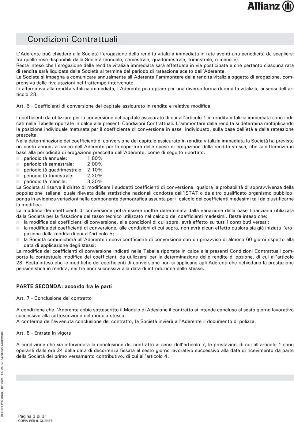 Resta inteso che l erogazione della rendita vitalizia immediata sarà effettuata in via posticipata e che pertanto ciascuna rata di rendita sarà liquidata dalla Società al termine del periodo di