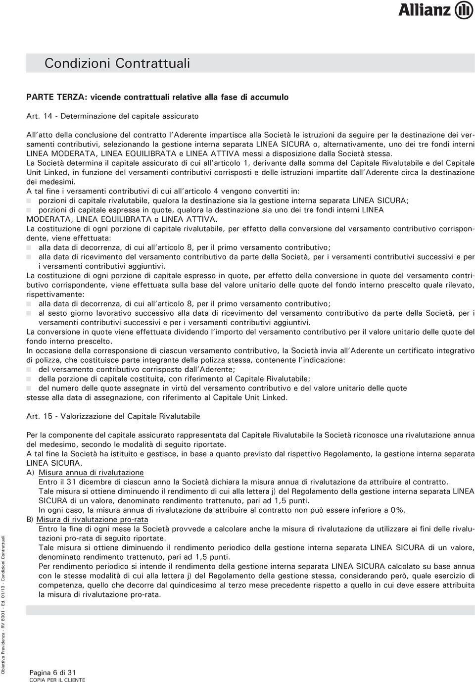 selezionando la gestione interna separata LINEA SICURA o, alternativamente, uno dei tre fondi interni LINEA MODERATA, LINEA EQUILIBRATA e LINEA ATTIVA messi a disposizione dalla Società stessa.