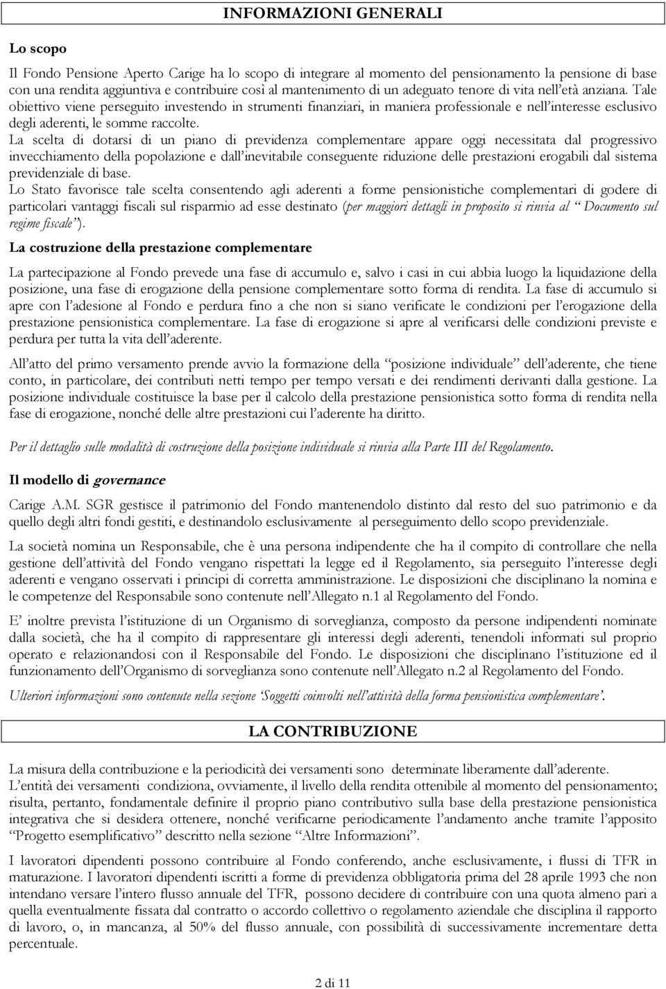 Tale obiettivo viene perseguito investendo in strumenti finanziari, in maniera professionale e nell interesse esclusivo degli aderenti, le somme raccolte.