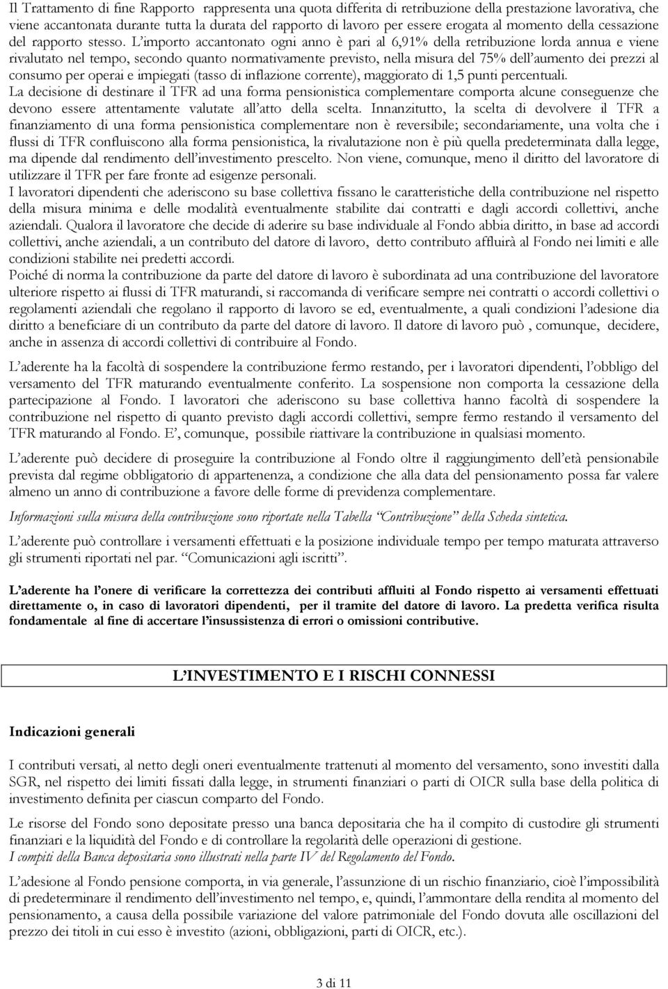 L importo accantonato ogni anno è pari al 6,91% della retribuzione lorda annua e viene rivalutato nel tempo, secondo quanto normativamente previsto, nella misura del 75% dell aumento dei prezzi al