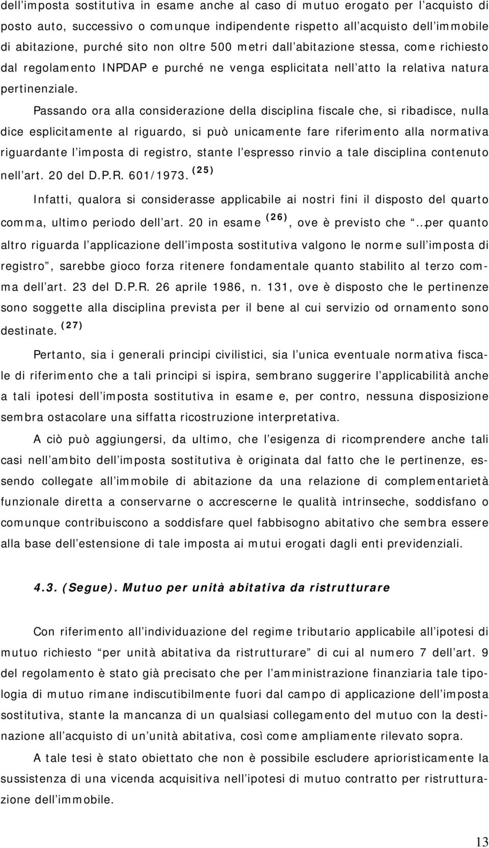 Passando ora alla considerazione della disciplina fiscale che, si ribadisce, nulla dice esplicitamente al riguardo, si può unicamente fare riferimento alla normativa riguardante l imposta di