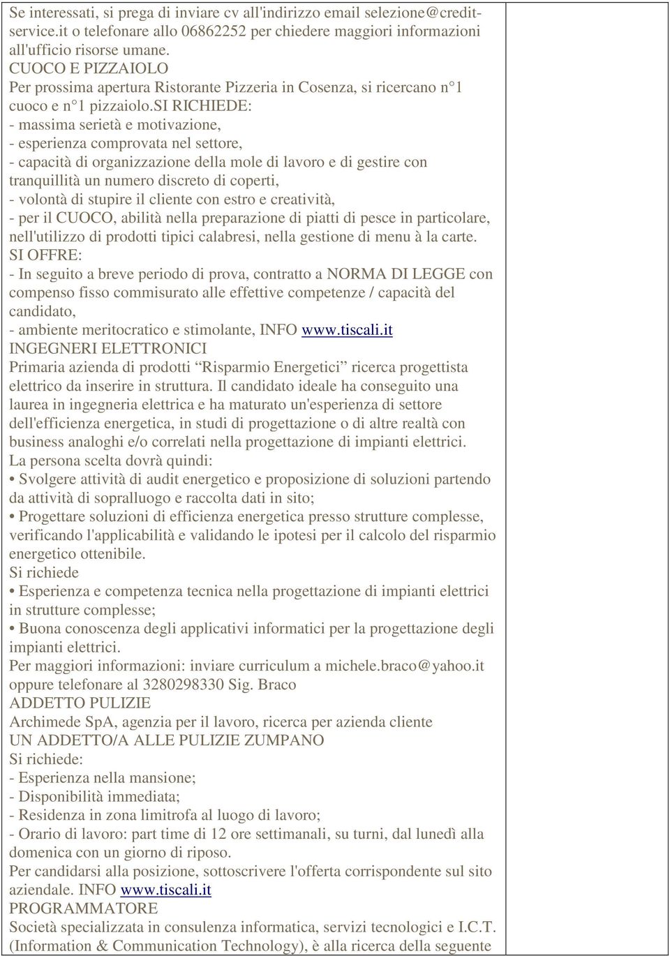 si RICHIEDE: - massima serietà e motivazione, - esperienza comprovata nel settore, - capacità di organizzazione della mole di lavoro e di gestire con tranquillità un numero discreto di coperti, -