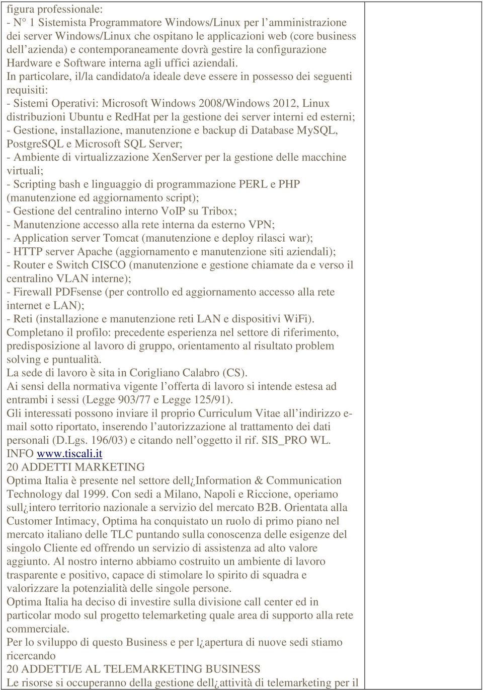 In particolare, il/la candidato/a ideale deve essere in possesso dei seguenti requisiti: - Sistemi Operativi: Microsoft Windows 2008/Windows 2012, Linux distribuzioni Ubuntu e RedHat per la gestione