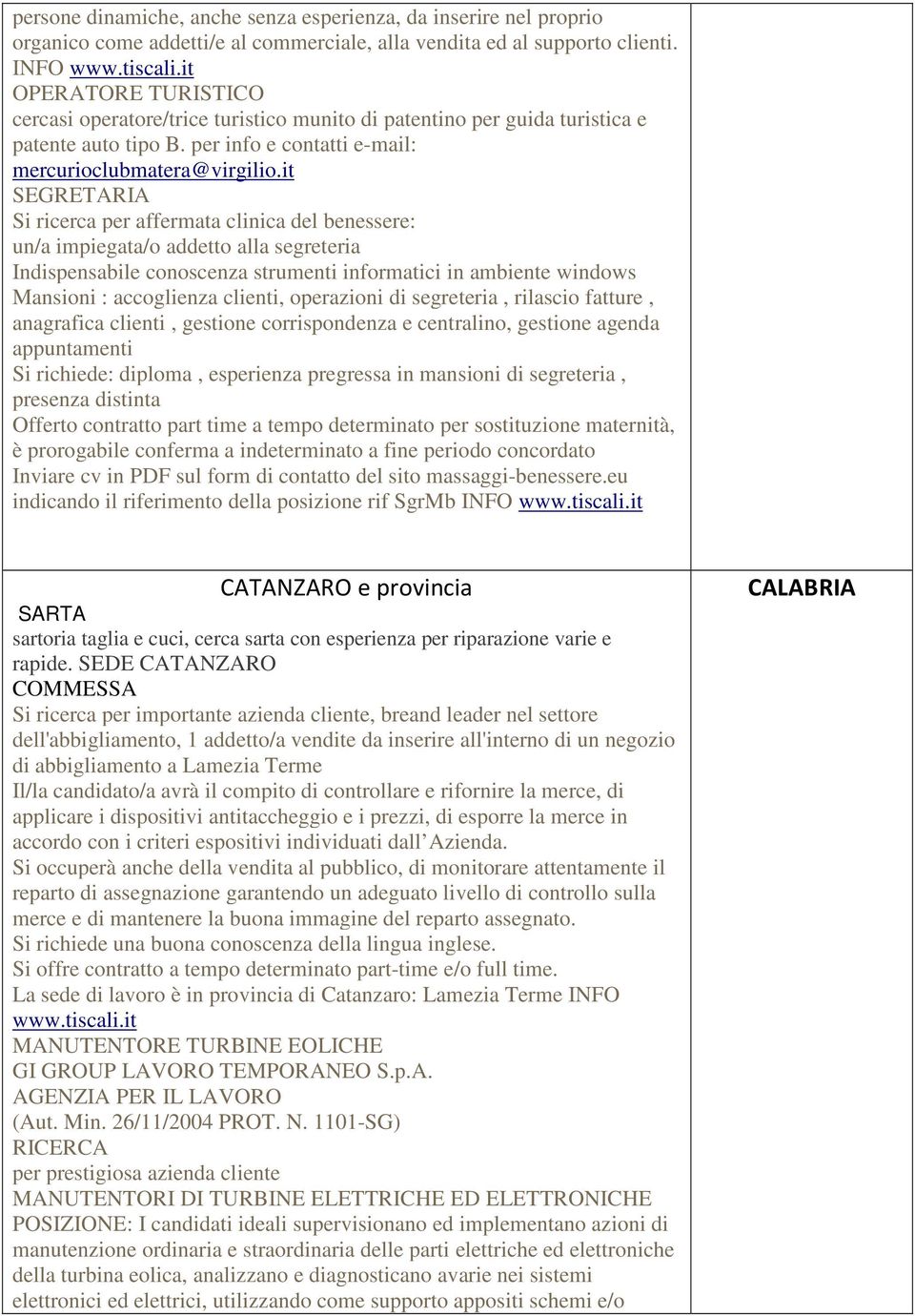 it SEGRETARIA Si ricerca per affermata clinica del benessere: un/a impiegata/o addetto alla segreteria Indispensabile conoscenza strumenti informatici in ambiente windows Mansioni : accoglienza