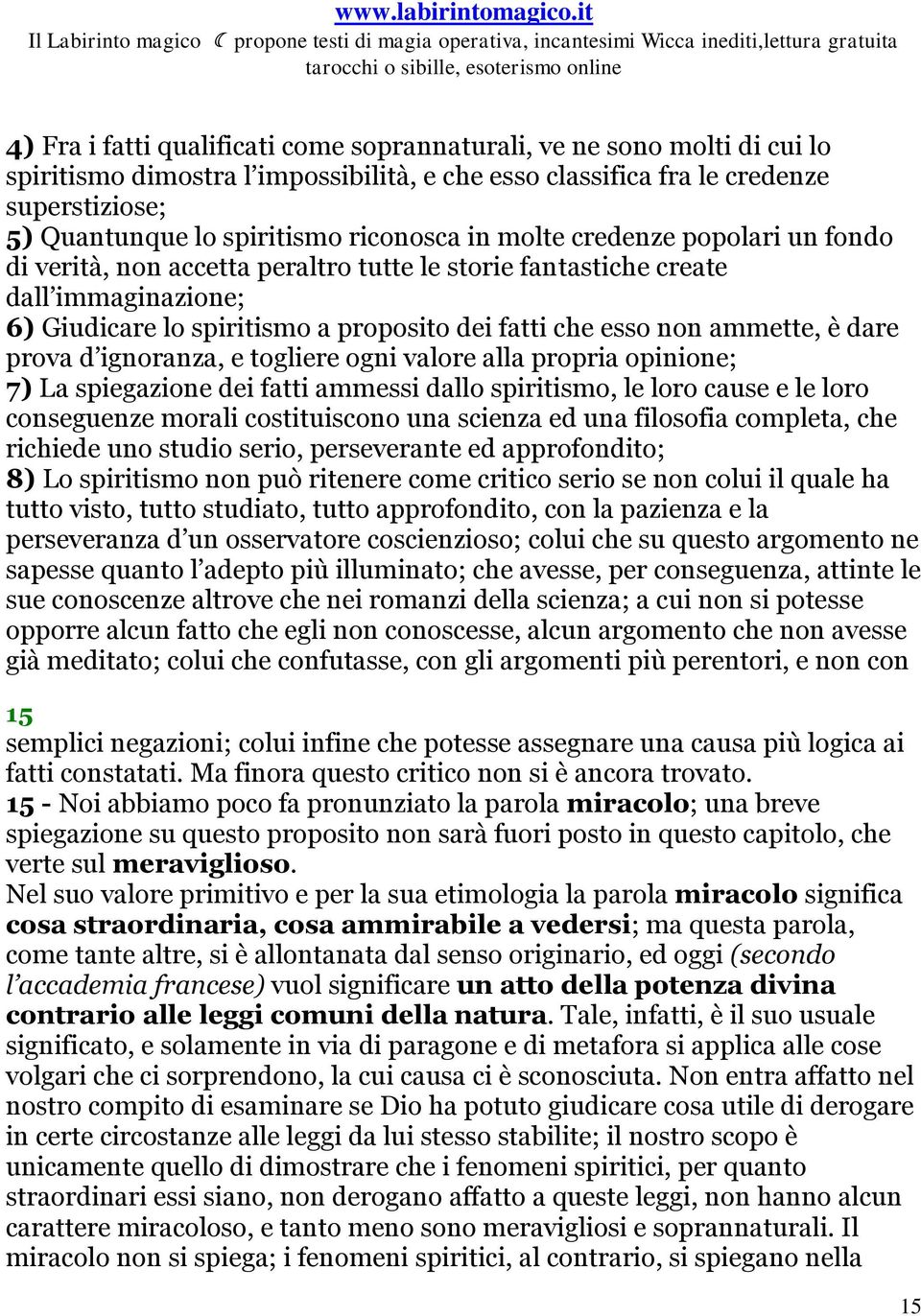 ammette, è dare prova d ignoranza, e togliere ogni valore alla propria opinione; 7) La spiegazione dei fatti ammessi dallo spiritismo, le loro cause e le loro conseguenze morali costituiscono una