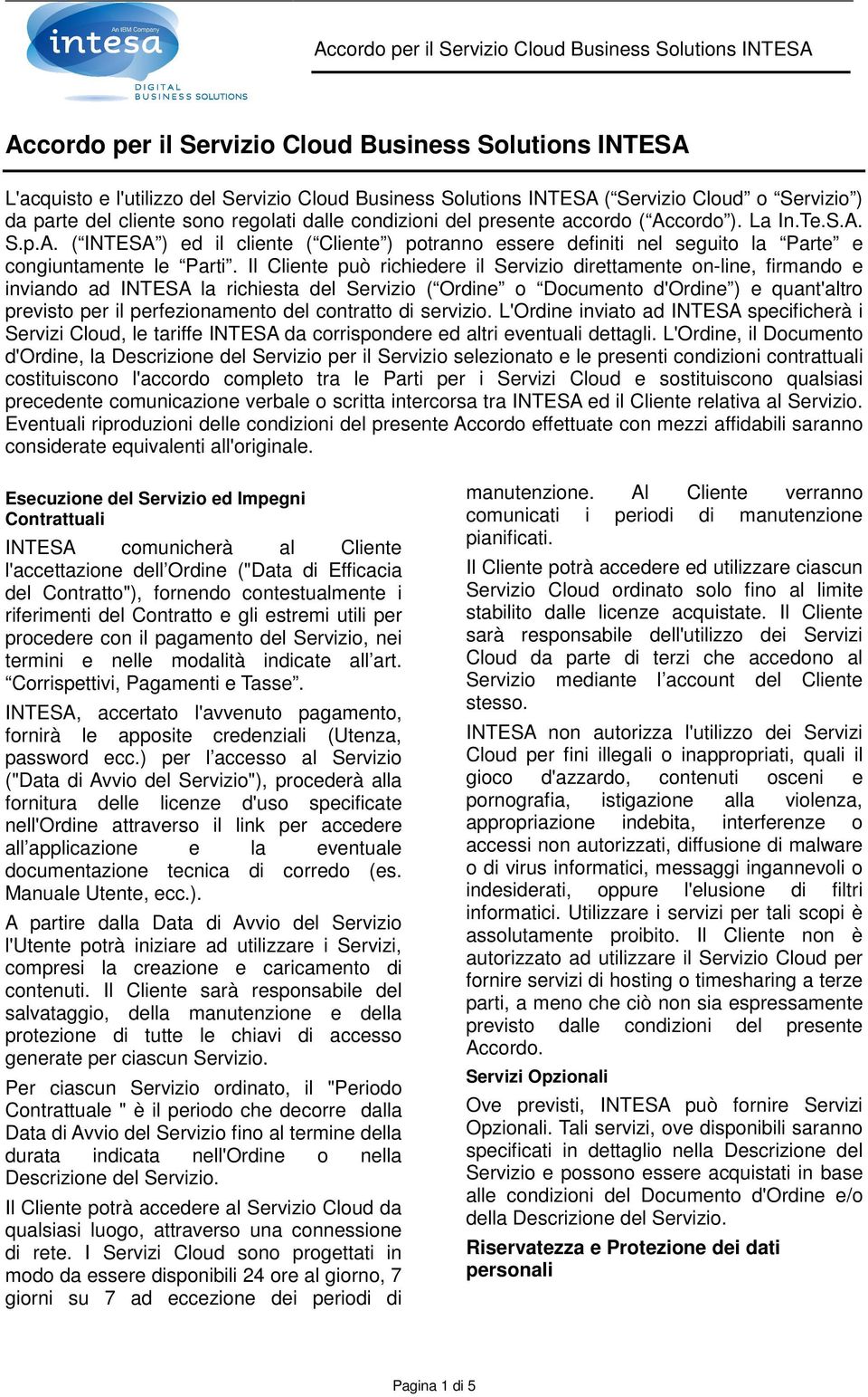 Il Cliente può richiedere il Servizio direttamente on-line, firmando e inviando ad INTESA la richiesta del Servizio ( Ordine o Documento d'ordine ) e quant'altro previsto per il perfezionamento del