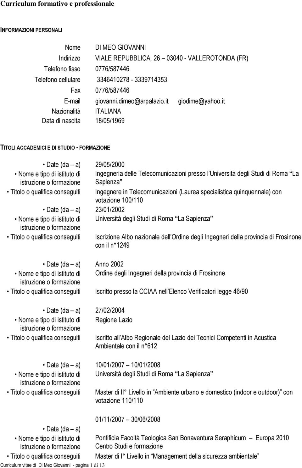 it Nazionalità ITALIANA Data di nascita 18/05/1969 TITOLI ACCADEMICI E DI STUDIO - FORMAZIONE Date (da a) 29/05/2000 Nome e tipo di istituto di Ingegneria delle Telecomunicazioni presso l Università