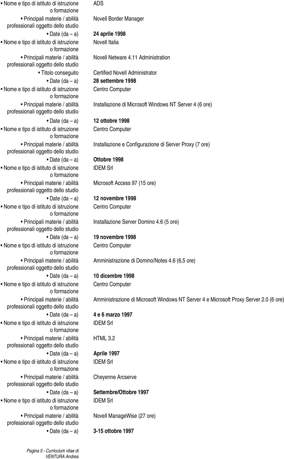 11 Administration Titolo conseguito Certified Novell Administrator Date (da a) 28 settembre 1998 Principali materie / abilità Installazione di Microsoft Windows NT Server 4 (6 ore) Date (da a) 12