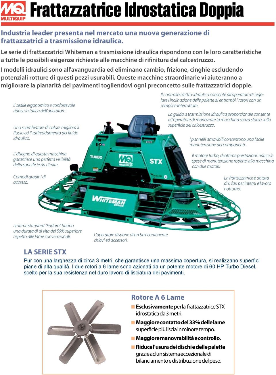 I modelli idraulici sono all'avanguardia ed eliminano cambio, frizione, cinghie escludendo potenziali rotture di questi pezzi usurabili.