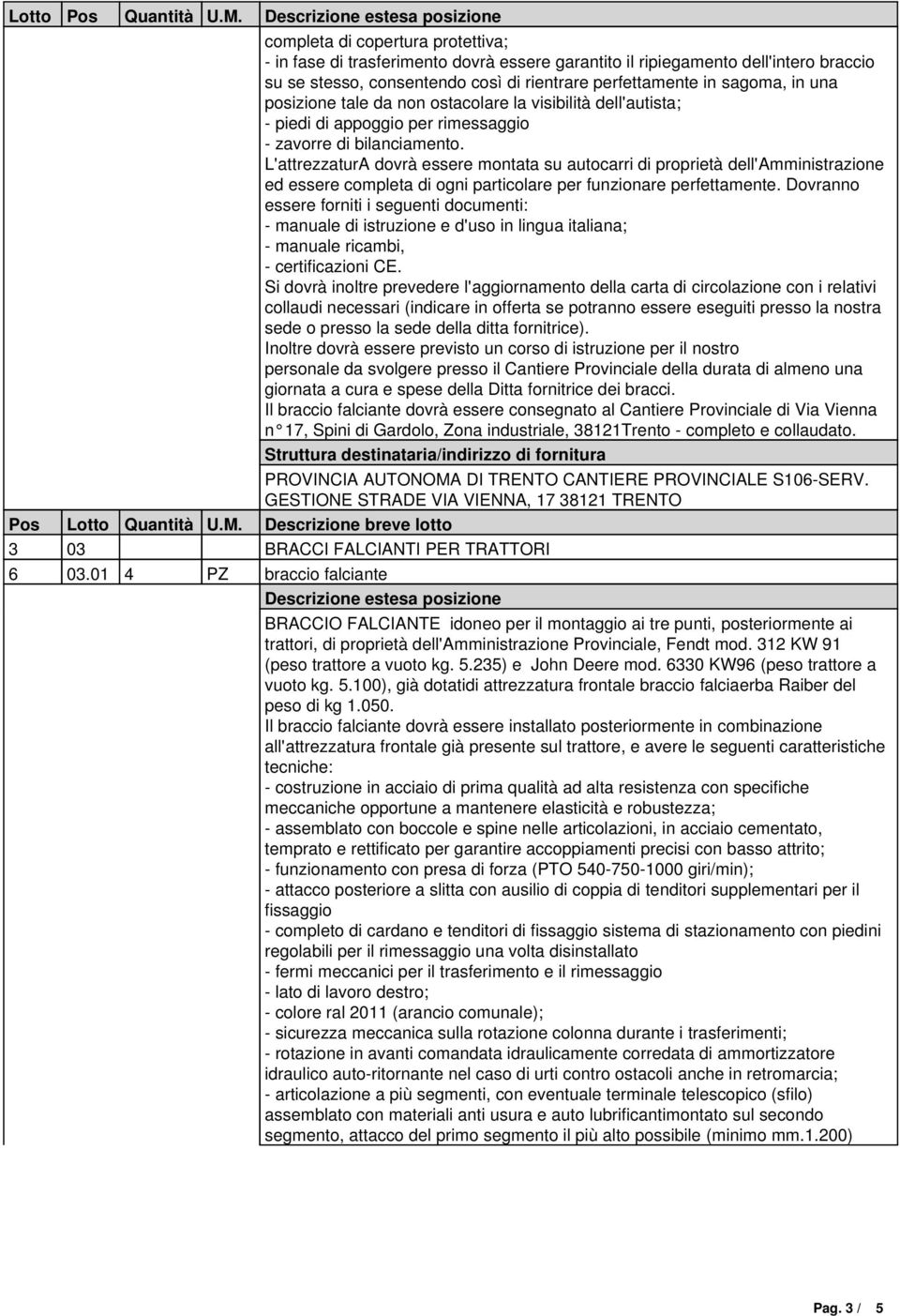 L'attrezzaturA dovrà essere montata su autocarri di proprietà dell'amministrazione ed essere completa di ogni particolare per funzionare perfettamente.