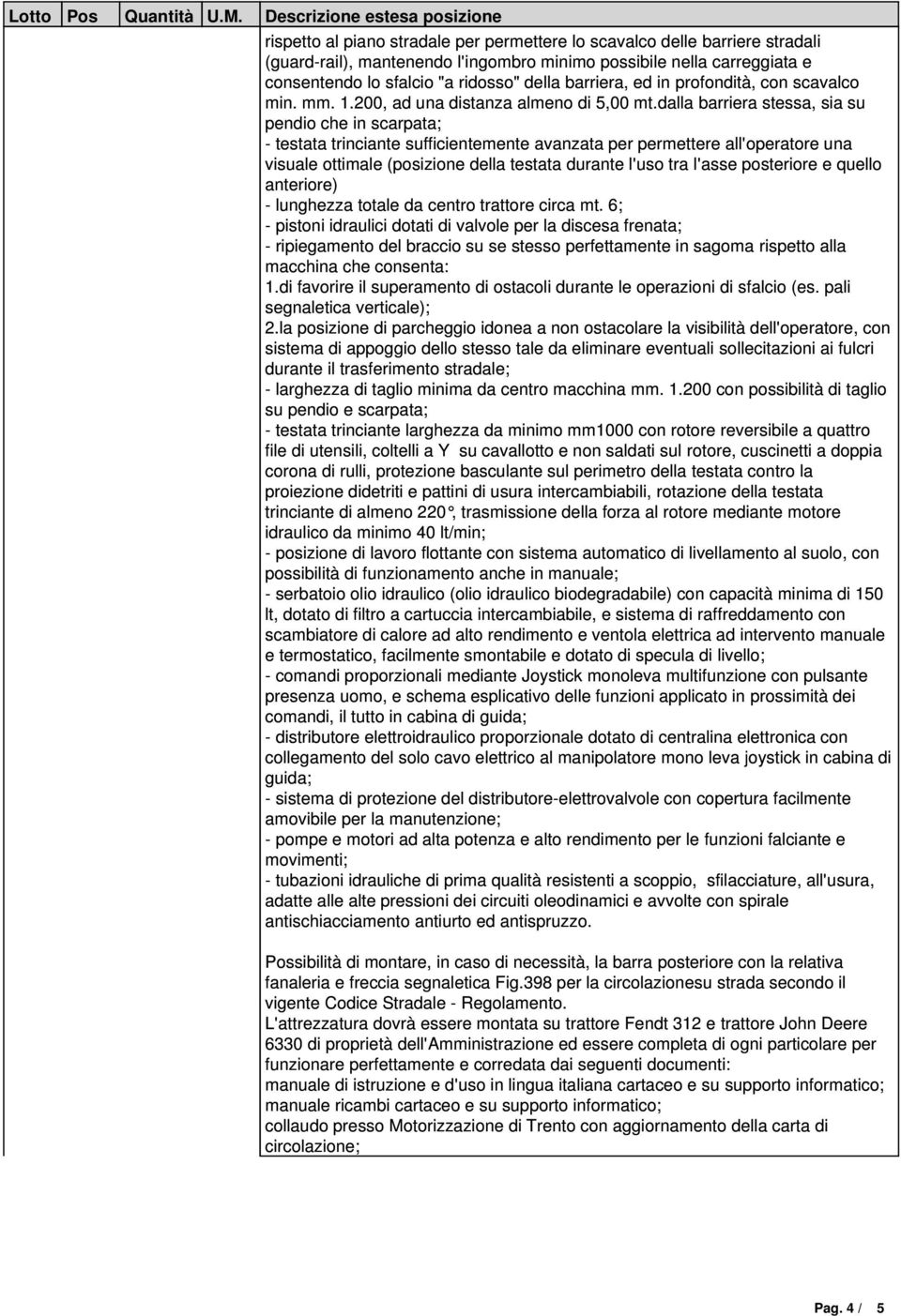 dalla barriera stessa, sia su pendio che in scarpata; - testata trinciante sufficientemente avanzata per permettere all'operatore una visuale ottimale (posizione della testata durante l'uso tra