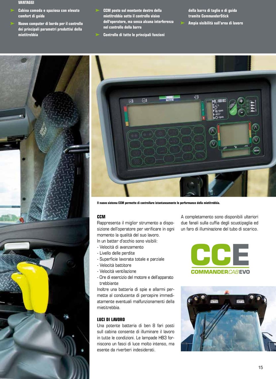 CommanderStick Ampia visibilità sull area di lavoro Il nuovo sistema CCM permette di controllare istantaneamente le performance della mietitrebbia.