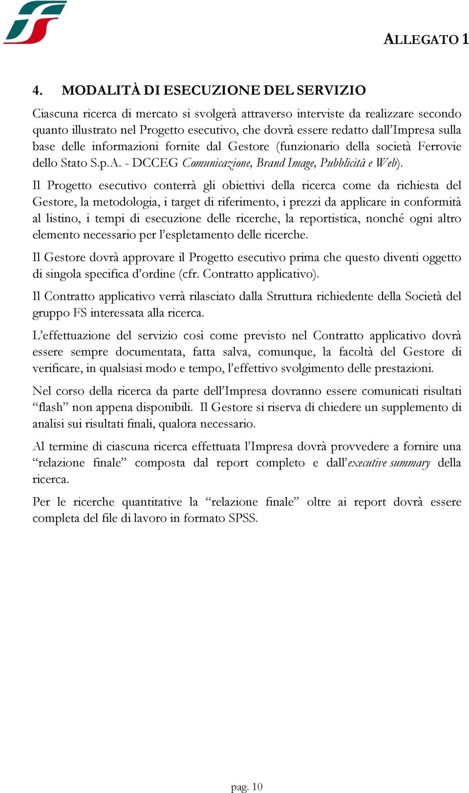 Il Progetto esecutivo conterrà gli obiettivi della ricerca come da richiesta del Gestore, la metodologia, i target di riferimento, i prezzi da applicare in conformità al listino, i tempi di