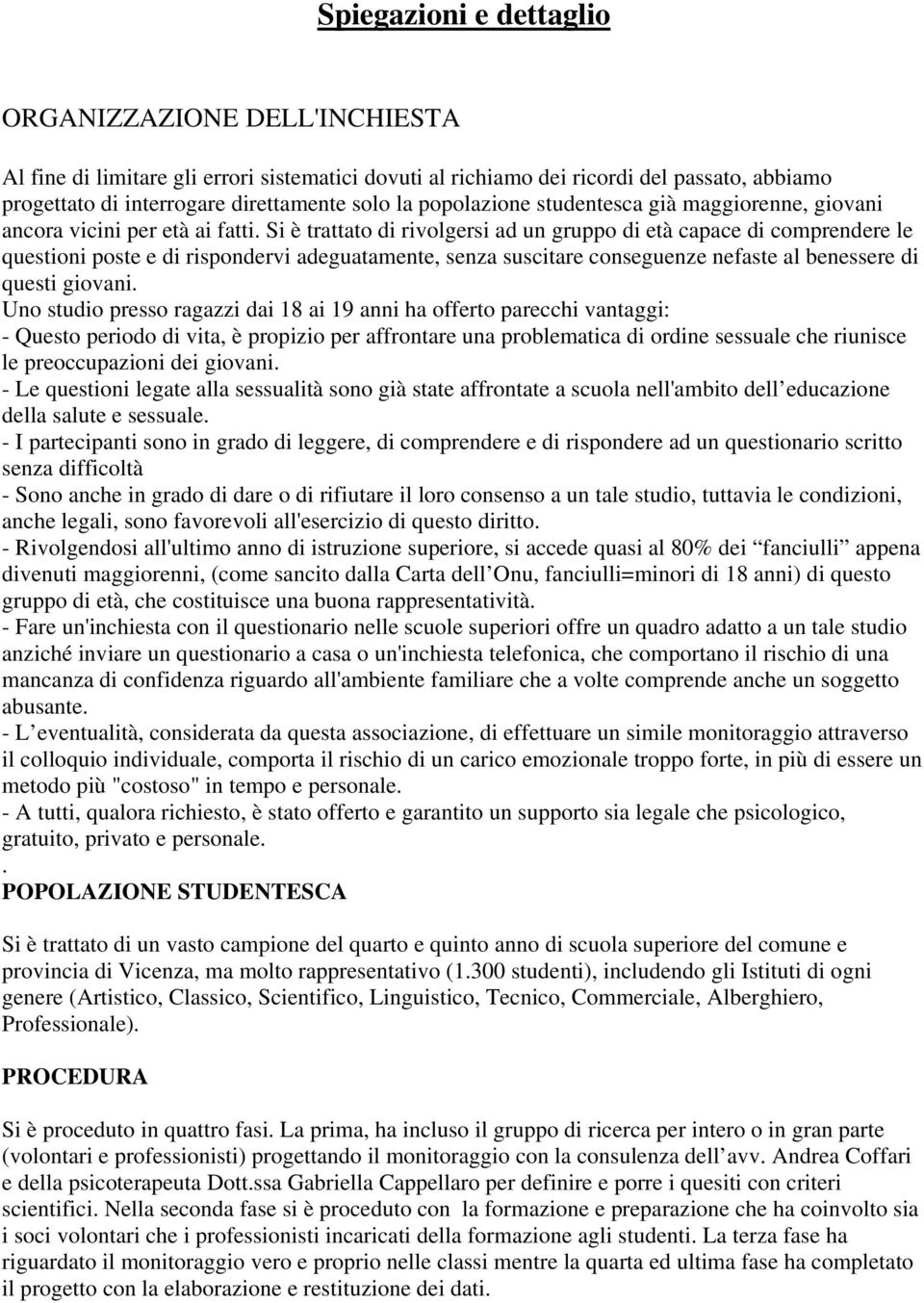 Si è trattato di rivolgersi ad un gruppo di età capace di comprendere le questioni poste e di rispondervi adeguatamente, senza suscitare conseguenze nefaste al benessere di questi giovani.