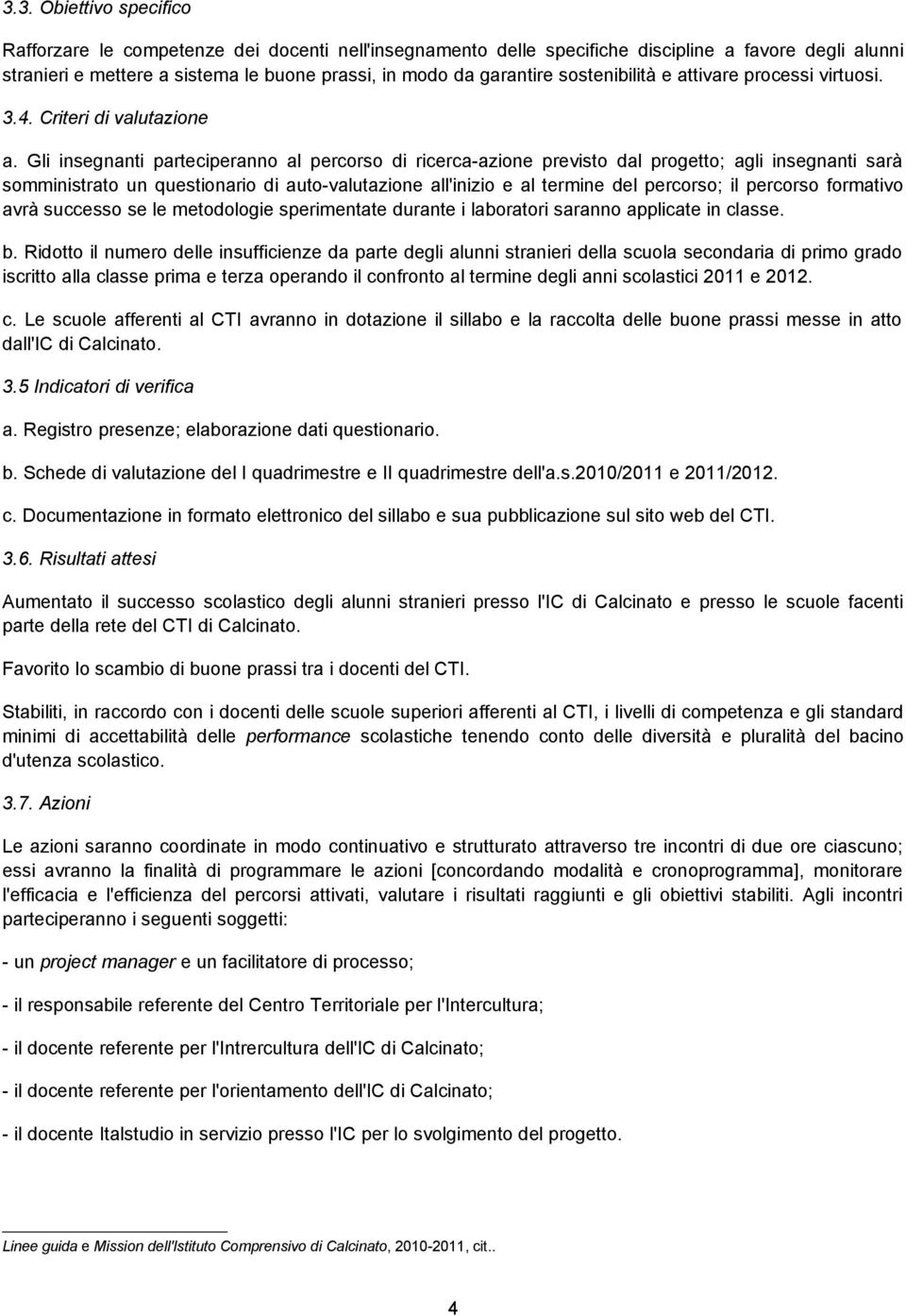 Gli insegnanti parteciperanno al percorso di ricerca-azione previsto dal progetto; agli insegnanti sarà somministrato un questionario di auto-valutazione all'inizio e al termine del percorso; il