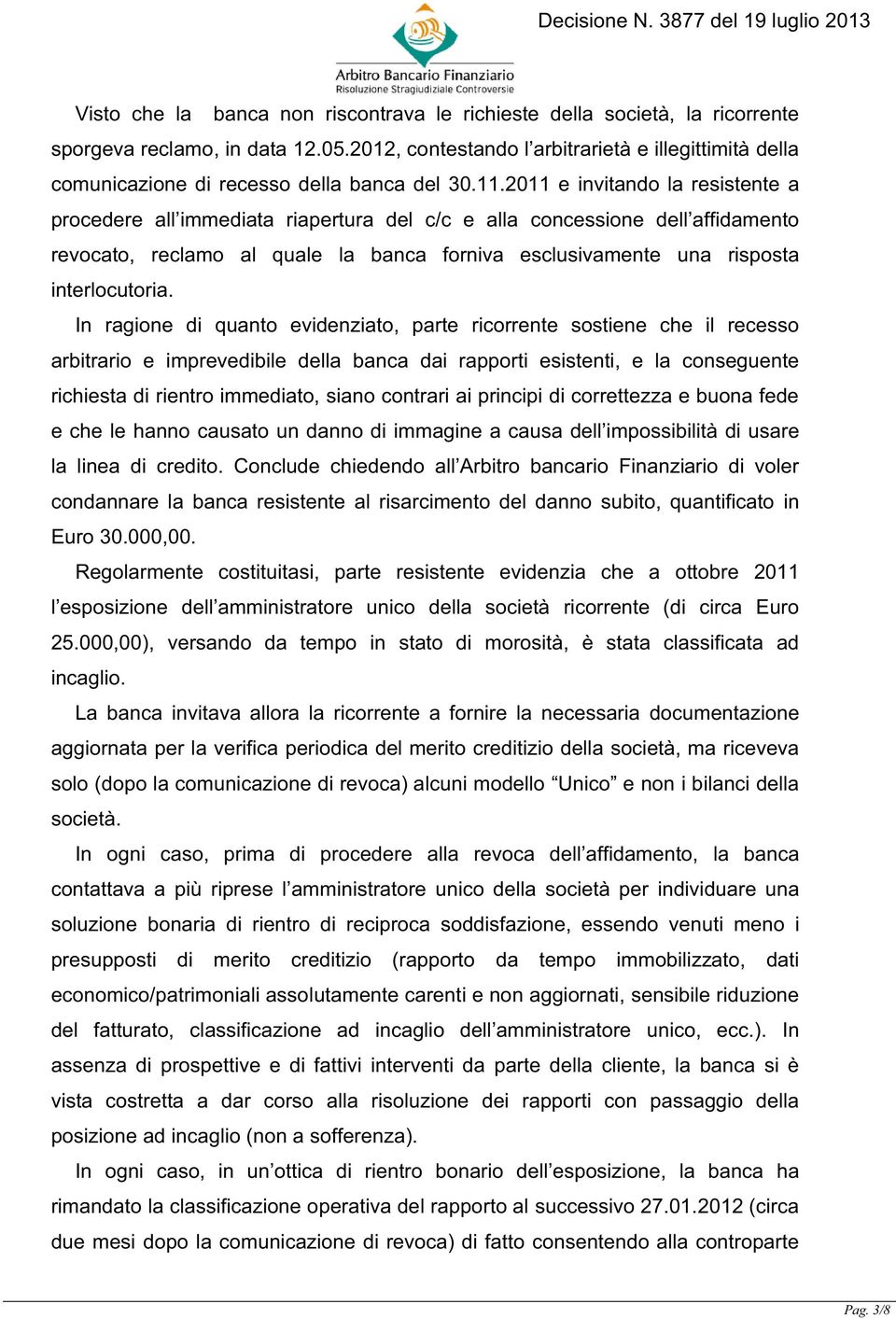 2011 e invitando la resistente a procedere all immediata riapertura del c/c e alla concessione dell affidamento revocato, reclamo al quale la banca forniva esclusivamente una risposta interlocutoria.