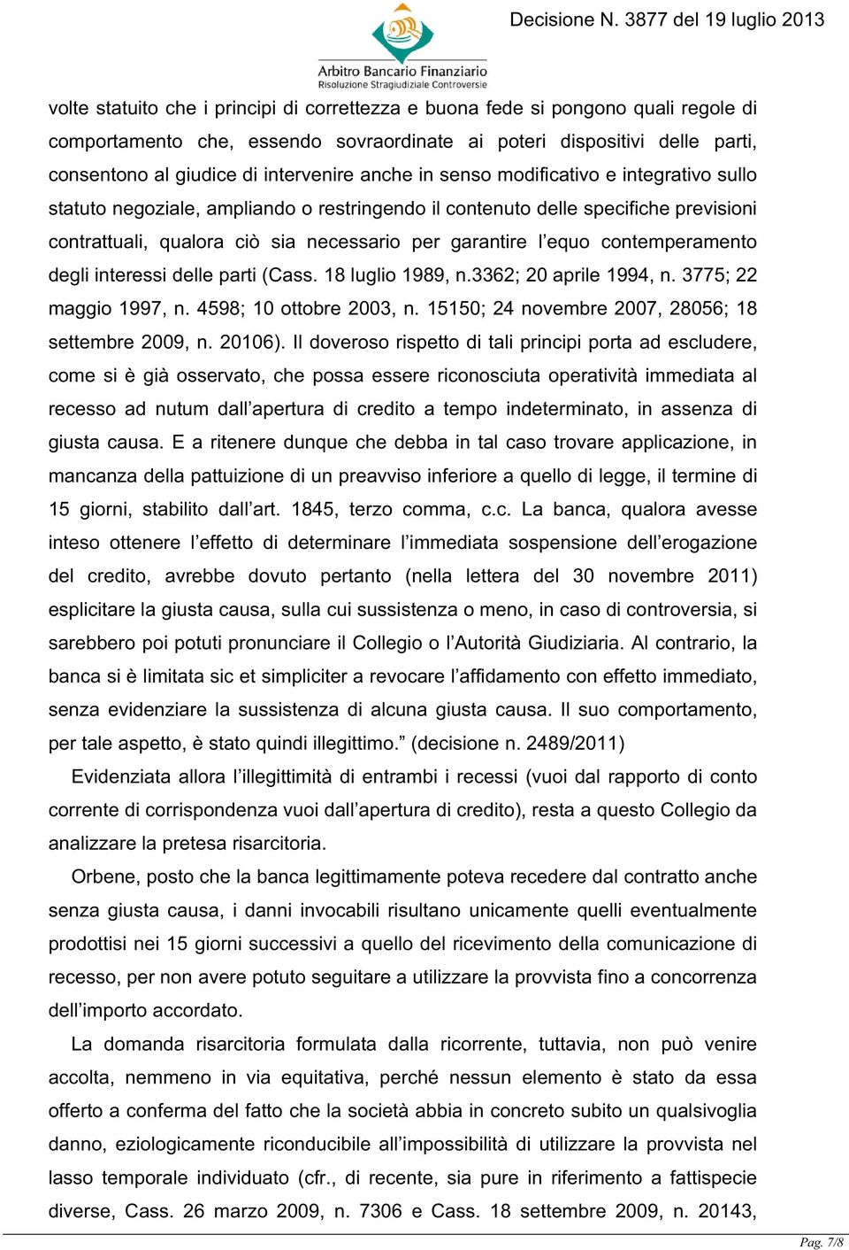 contemperamento degli interessi delle parti (Cass. 18 luglio 1989, n.3362; 20 aprile 1994, n. 3775; 22 maggio 1997, n. 4598; 10 ottobre 2003, n. 15150; 24 novembre 2007, 28056; 18 settembre 2009, n.