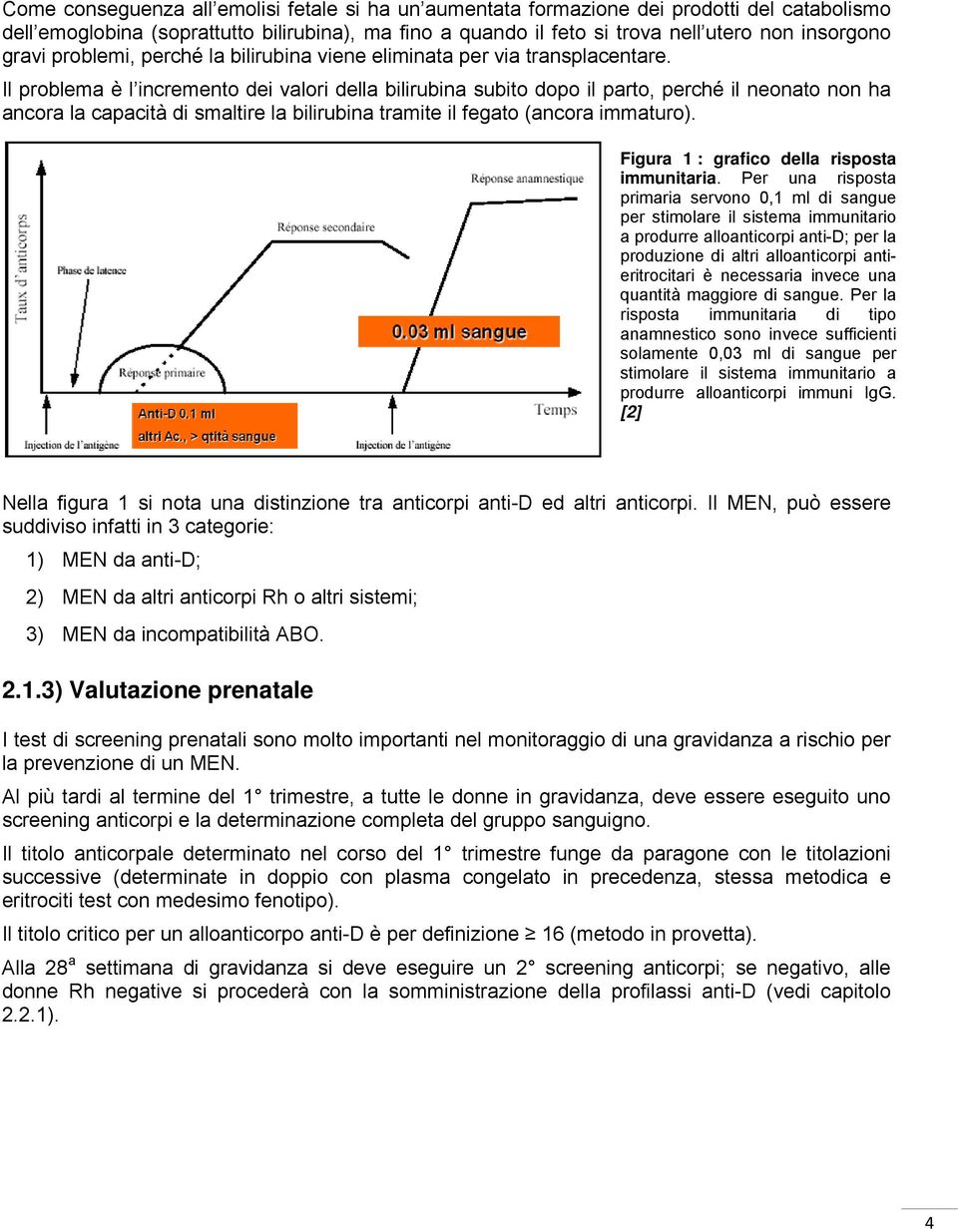 Il problema è l incremento dei valori della bilirubina subito dopo il parto, perché il neonato non ha ancora la capacità di smaltire la bilirubina tramite il fegato (ancora immaturo).