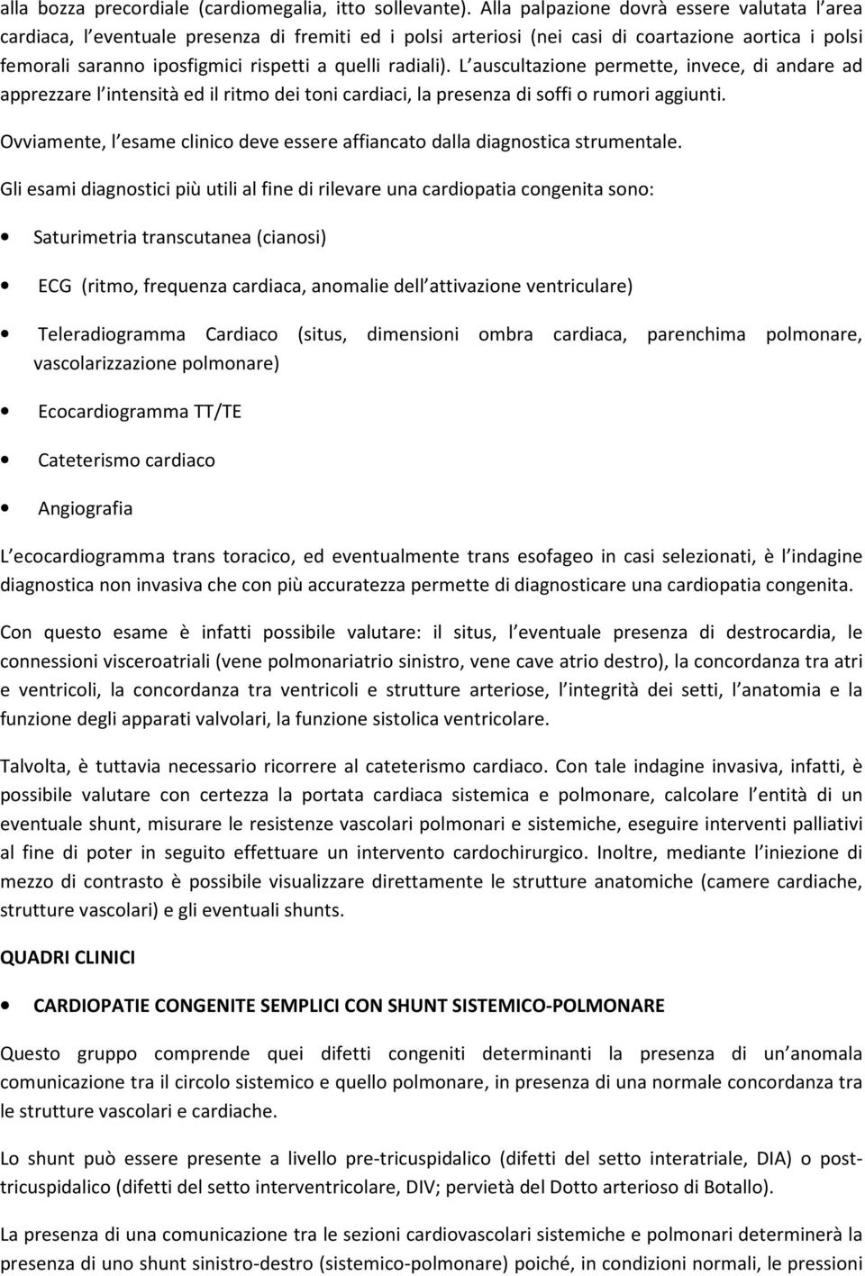 radiali). L auscultazione permette, invece, di andare ad apprezzare l intensità ed il ritmo dei toni cardiaci, la presenza di soffi o rumori aggiunti.