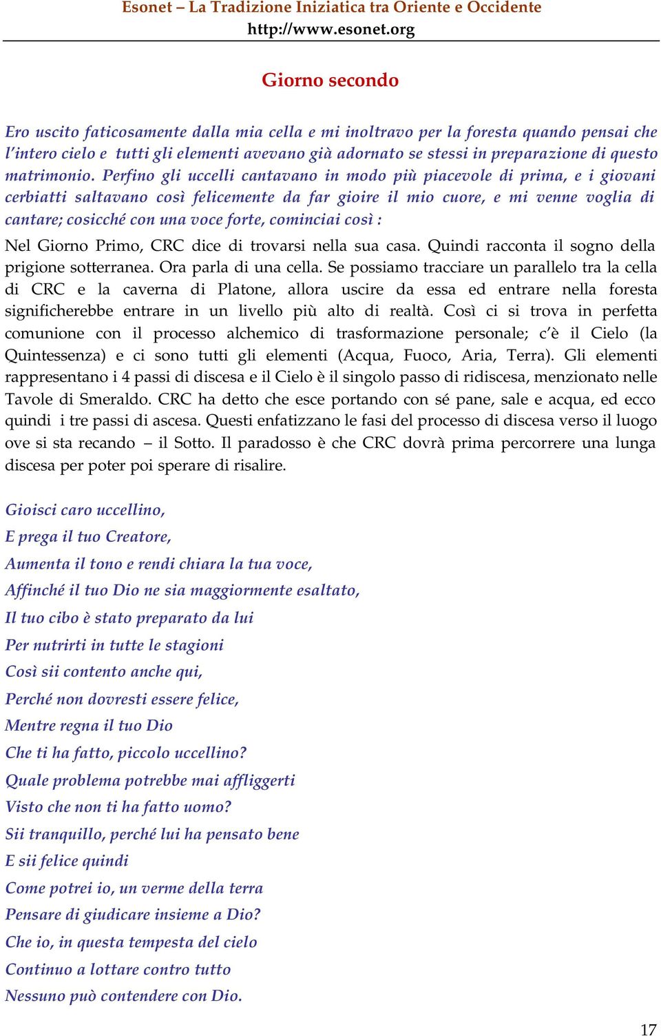 Perfino gli uccelli cantavano in modo più piacevole di prima, e i giovani cerbiatti saltavano così felicemente da far gioire il mio cuore, e mi venne voglia di cantare; cosicché con una voce forte,