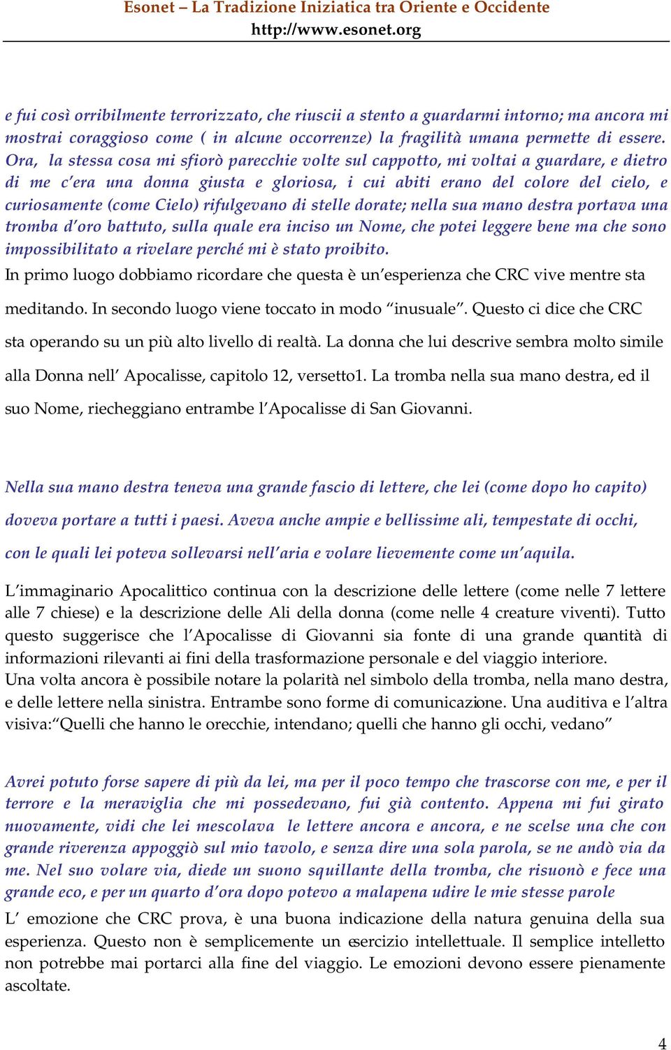 rifulgevano di stelle dorate; nella sua mano destra portava una tromba d oro battuto, sulla quale era inciso un Nome, che potei leggere bene ma che sono impossibilitato a rivelare perché mi è stato