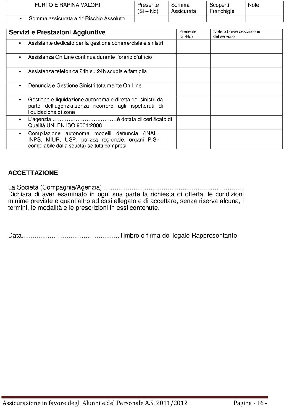 totalmente On Line Gestione e liquidazione autonoma e diretta dei sinistri da parte dell agenzia,senza ricorrere agli ispettorati di liquidazione di zona L agenzia è dotata di certificato di Qualità