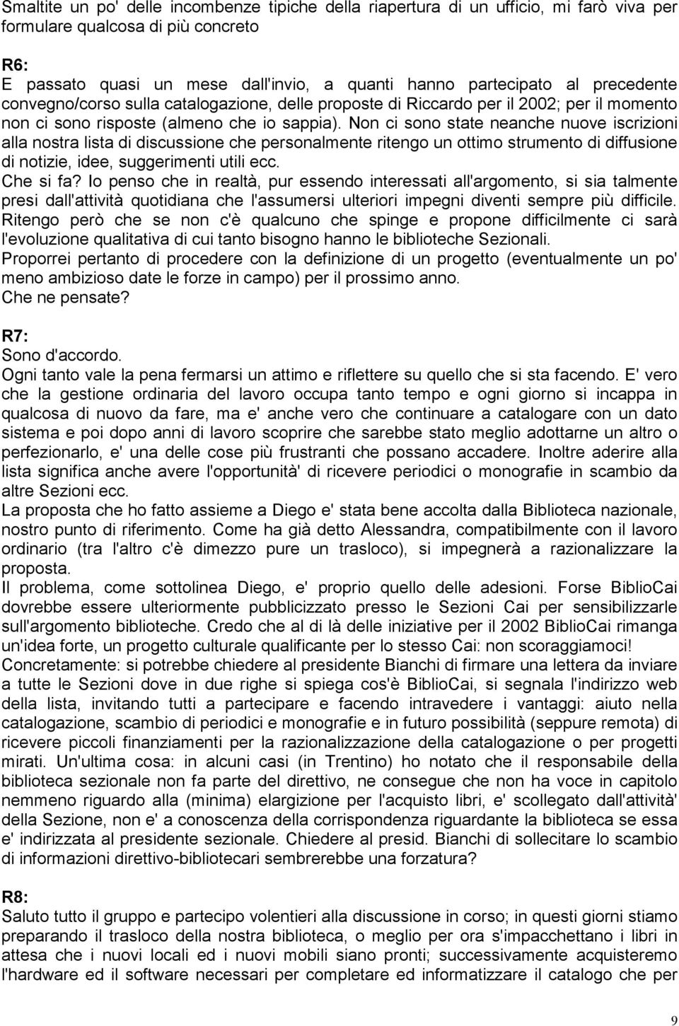 Non ci sono state neanche nuove iscrizioni alla nostra lista di discussione che personalmente ritengo un ottimo strumento di diffusione di notizie, idee, suggerimenti utili ecc. Che si fa?