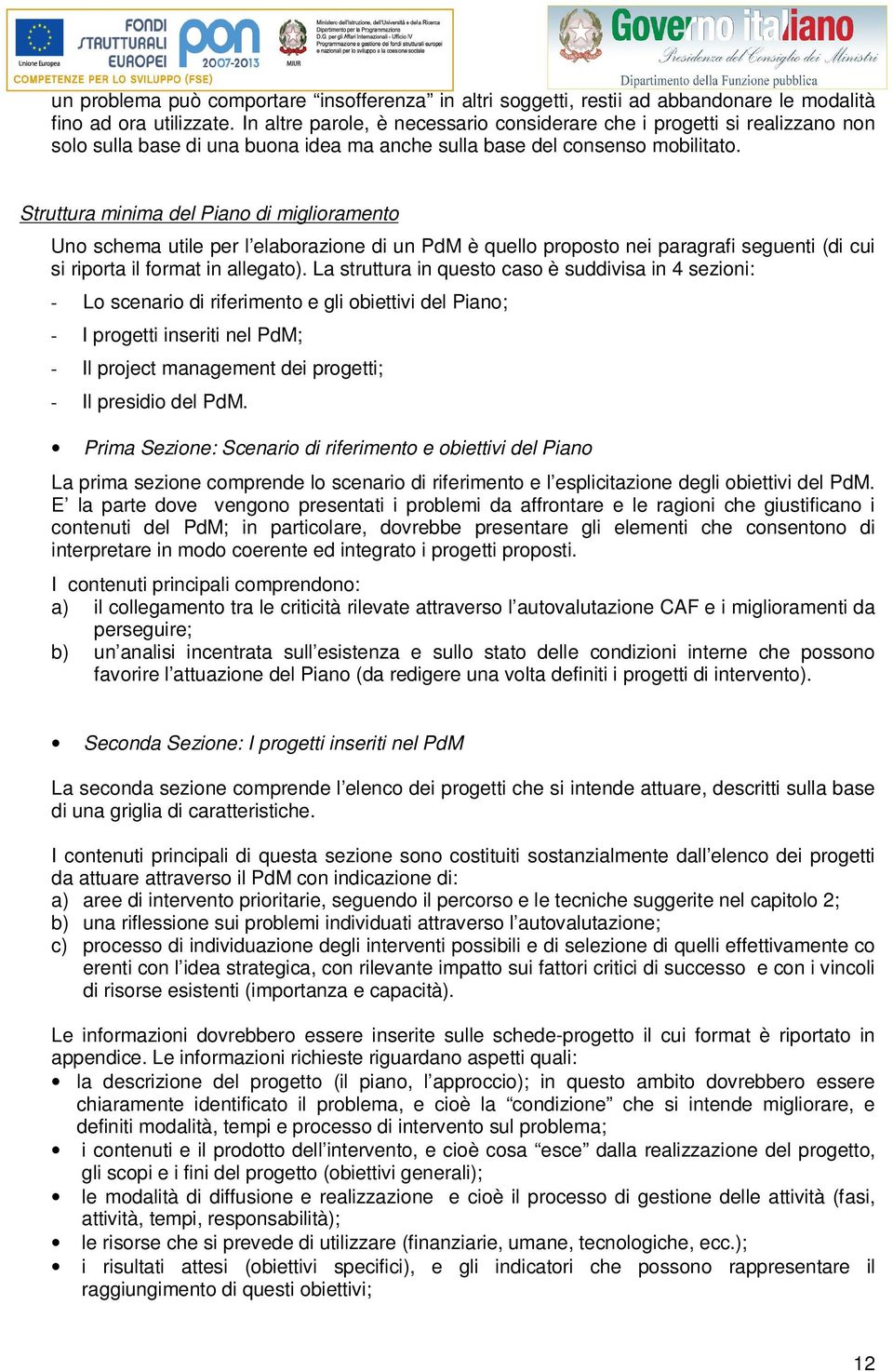 Struttura minima del Piano di miglioramento Uno schema utile per l elaborazione di un PdM è quello proposto nei paragrafi seguenti (di cui si riporta il format in allegato).