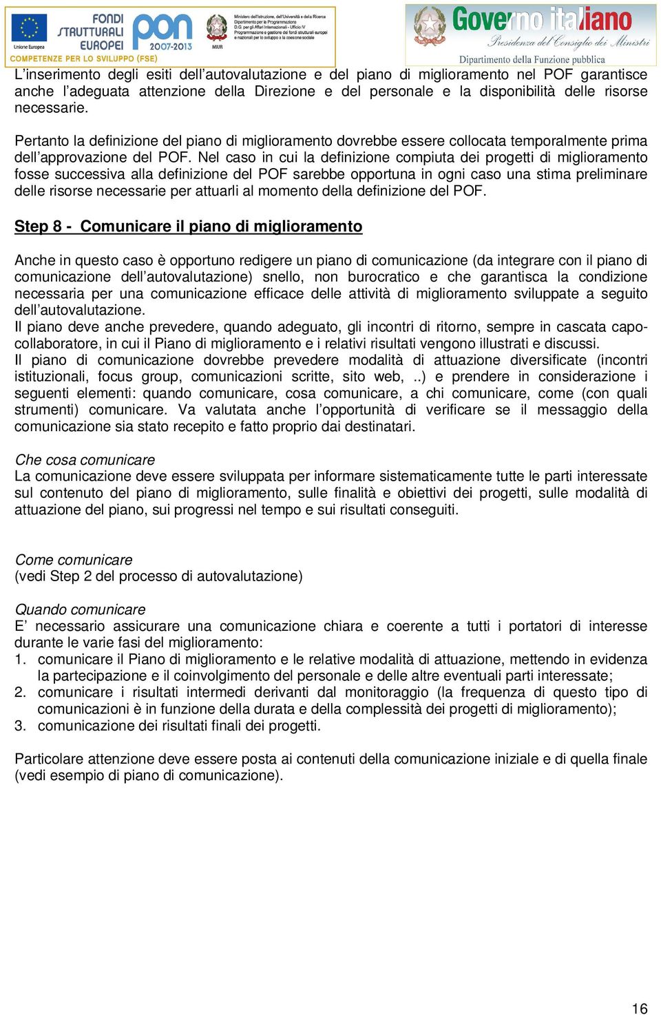 Nel caso in cui la definizione compiuta dei progetti di miglioramento fosse successiva alla definizione del POF sarebbe opportuna in ogni caso una stima preliminare delle risorse necessarie per