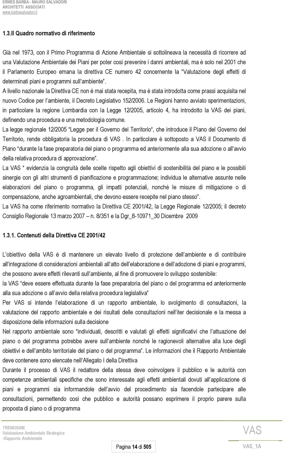 A livello nazionale la Direttiva CE non è mai stata recepita, ma è stata introdotta come prassi acquisita nel nuovo Codice per l ambiente, il Decreto Legislativo 152/2006.