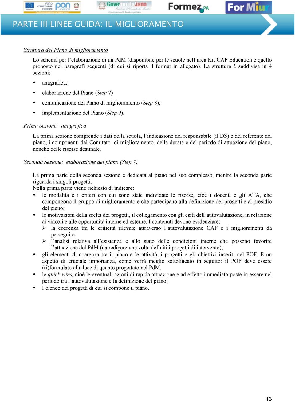 Prima Sezione: anagrafica La prima sezione comprende i dati della scuola, l indicazione del responsabile (il DS) e del referente del piano, i componenti del Comitato di miglioramento, della durata e