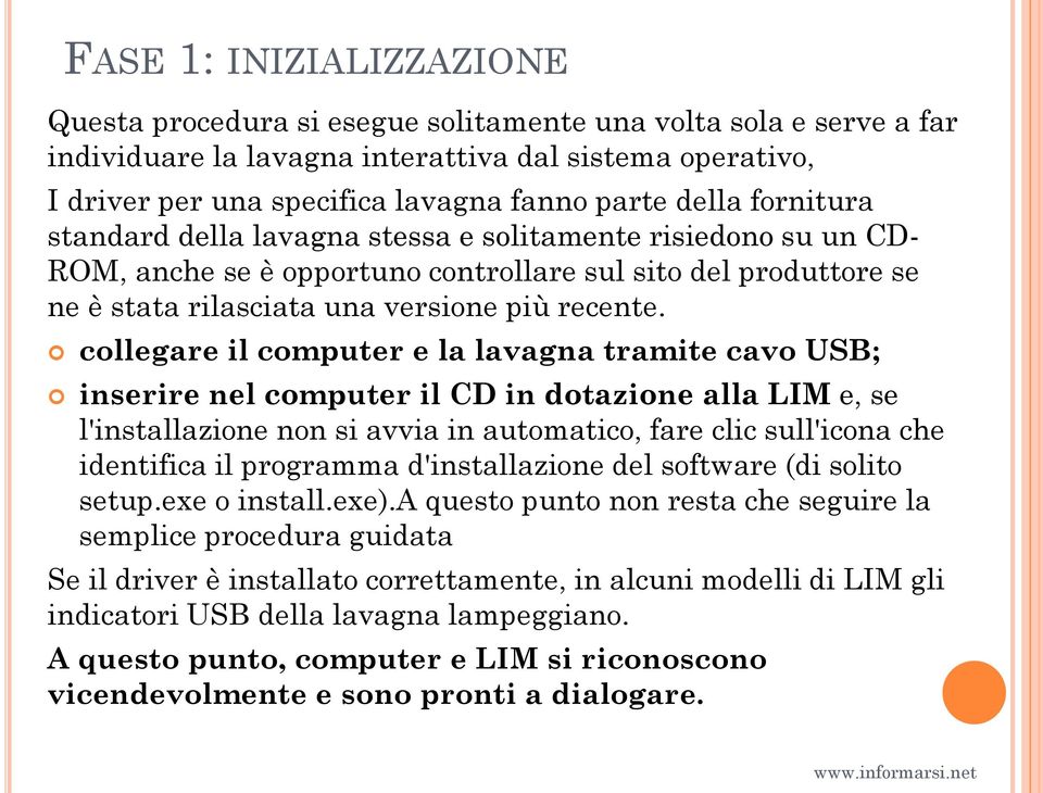 collegare il computer e la lavagna tramite cavo USB; inserire nel computer il CD in dotazione alla LIM e, se l'installazione non si avvia in automatico, fare clic sull'icona che identifica il