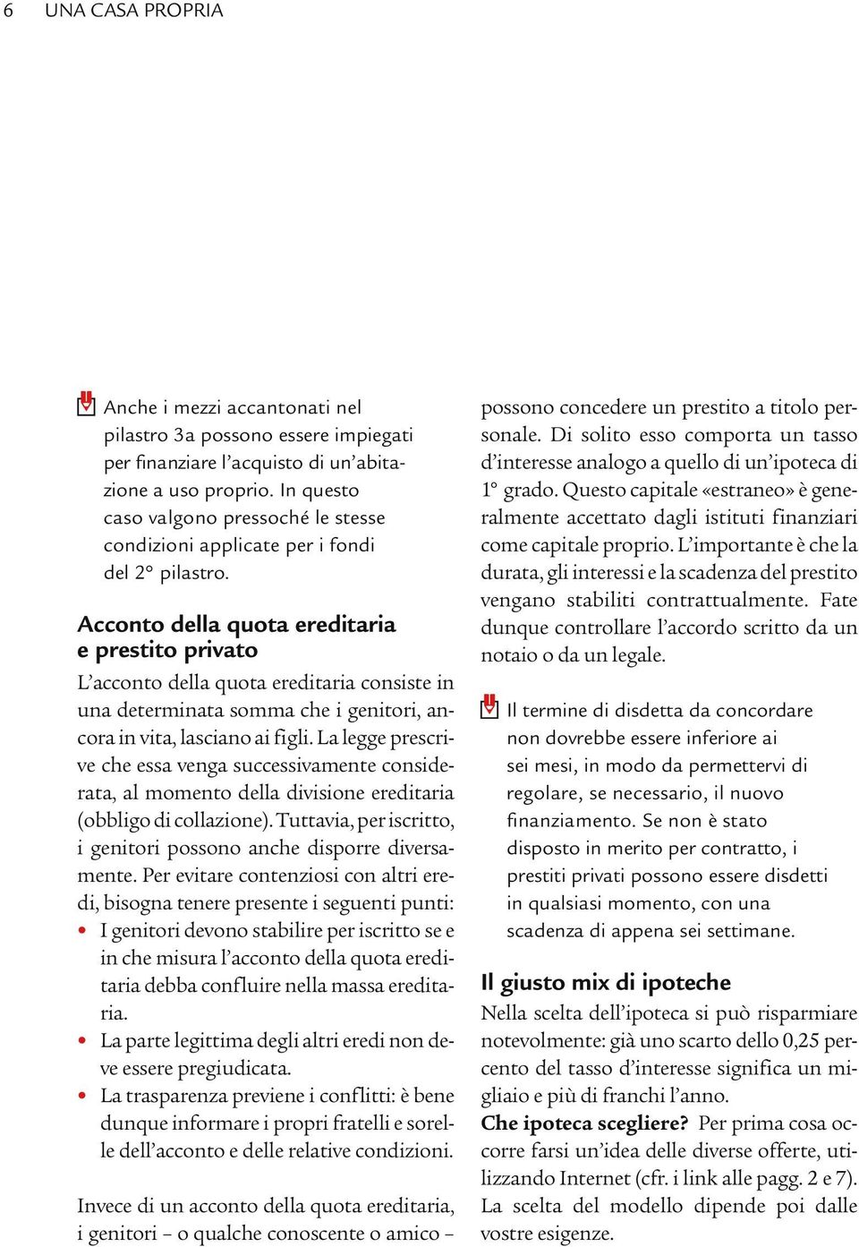 Acconto della quota ereditaria e prestito privato L acconto della quota ereditaria consiste in una determinata somma che i genitori, ancora in vita, lasciano ai figli.