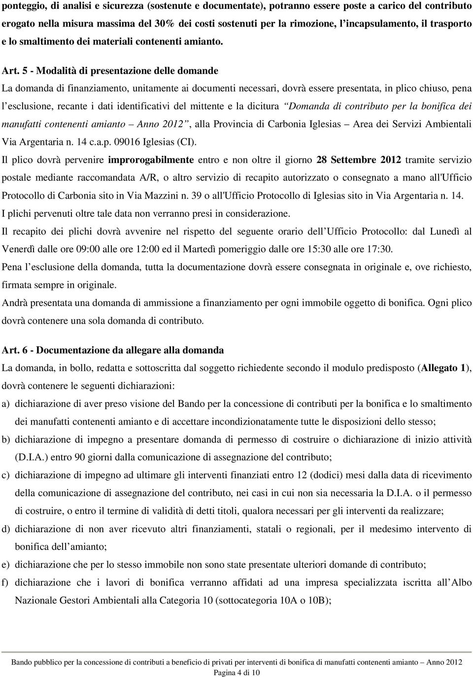 5 - Modalità di presentazione delle domande La domanda di finanziamento, unitamente ai documenti necessari, dovrà essere presentata, in plico chiuso, pena l esclusione, recante i dati identificativi