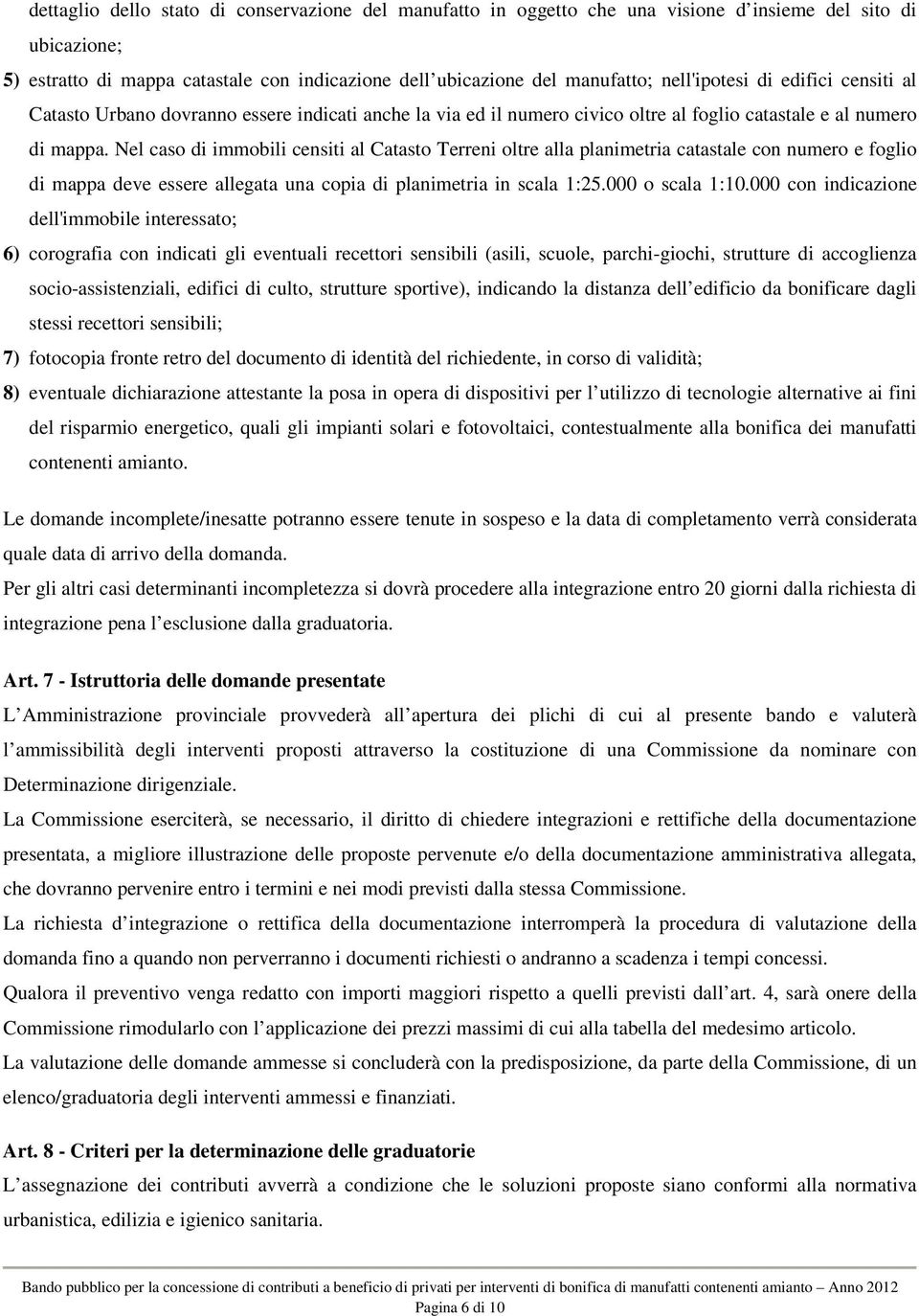 Nel caso di immobili censiti al Catasto Terreni oltre alla planimetria catastale con numero e foglio di mappa deve essere allegata una copia di planimetria in scala 1:25.000 o scala 1:10.