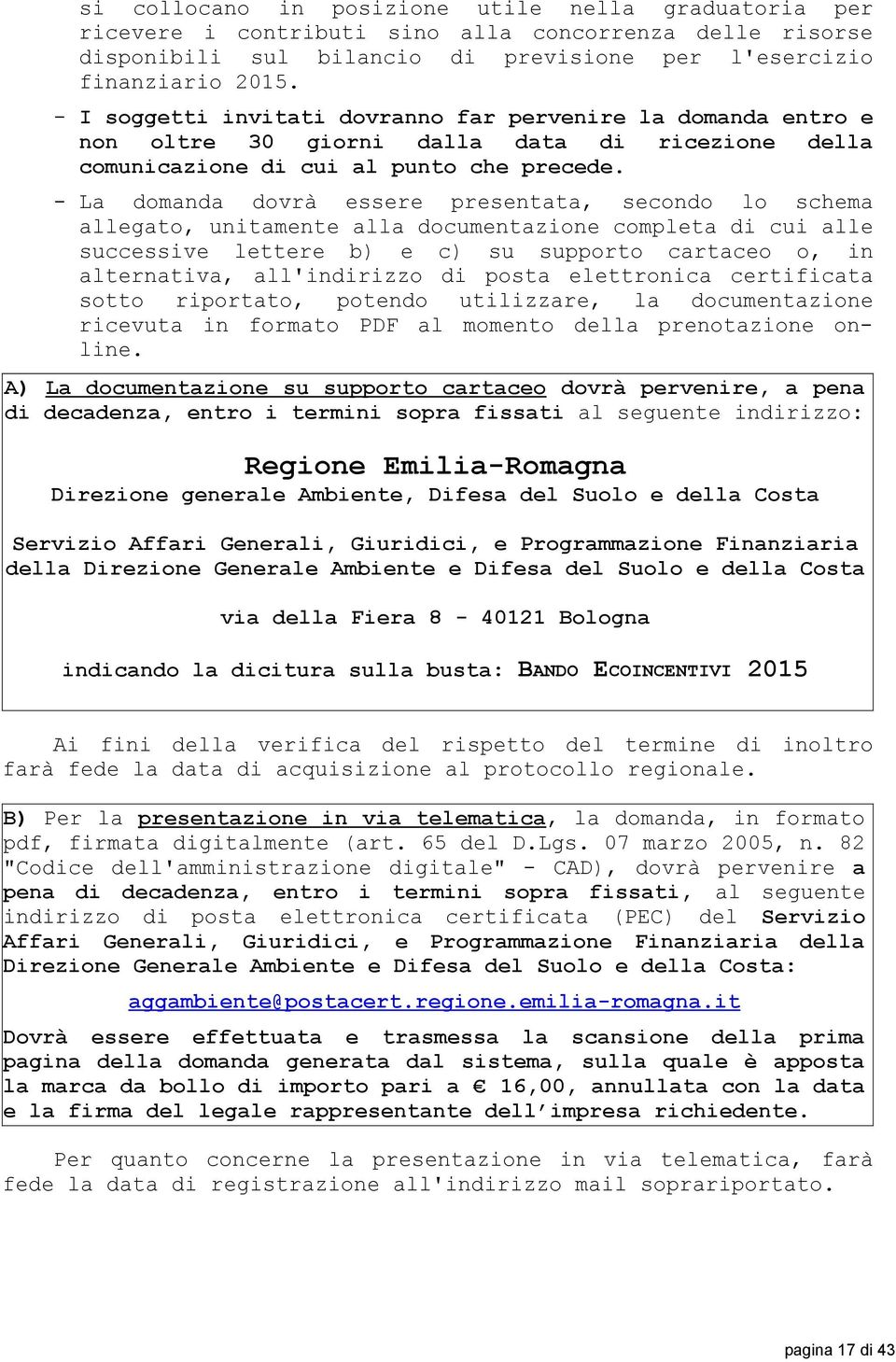 - La domanda dovrà essere presentata, secondo lo schema allegato, unitamente alla documentazione completa di cui alle successive lettere b) e c) su supporto cartaceo o, in alternativa, all'indirizzo