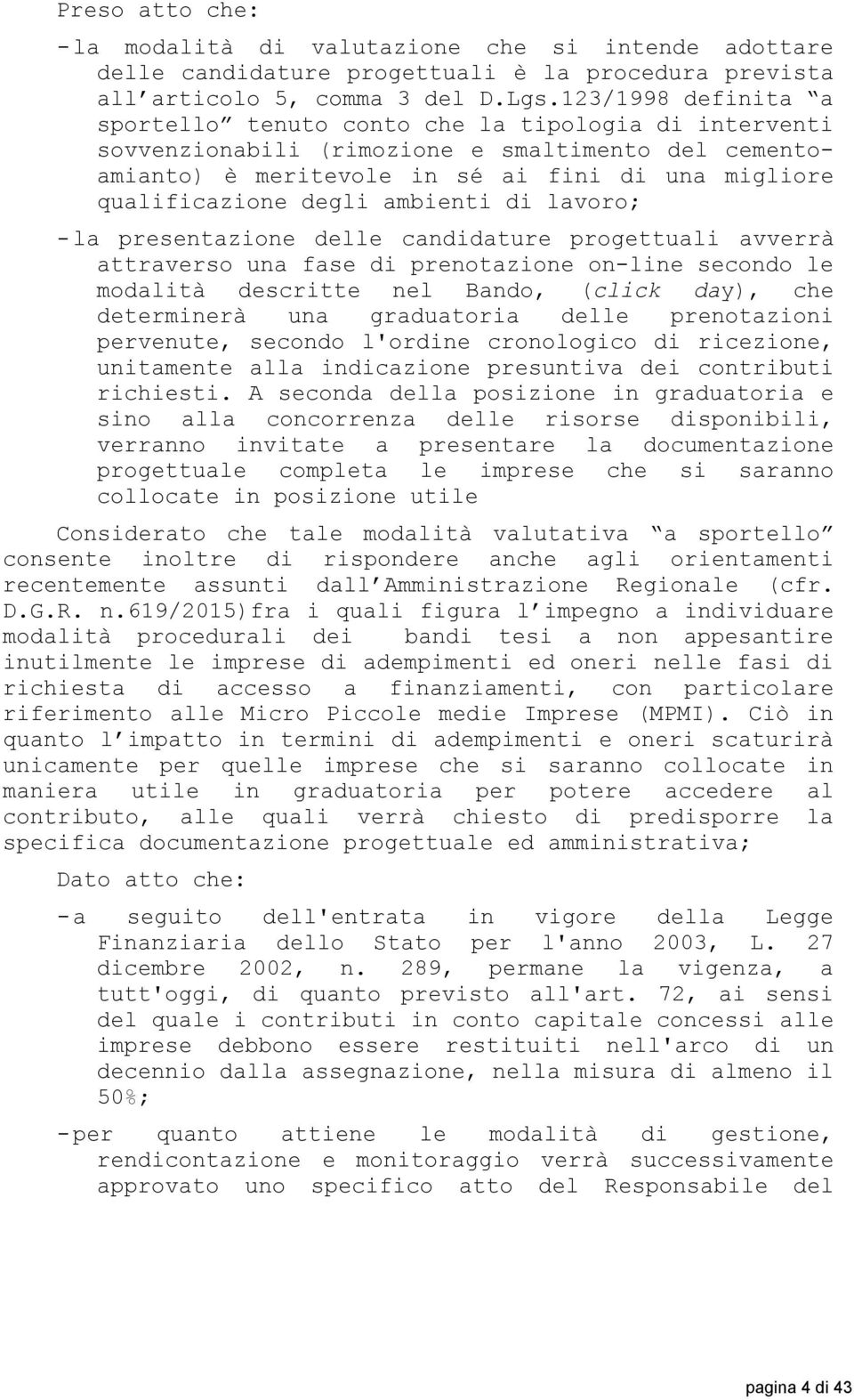 ambienti di lavoro; - la presentazione delle candidature progettuali avverrà attraverso una fase di prenotazione on-line secondo le modalità descritte nel Bando, (click day), che determinerà una