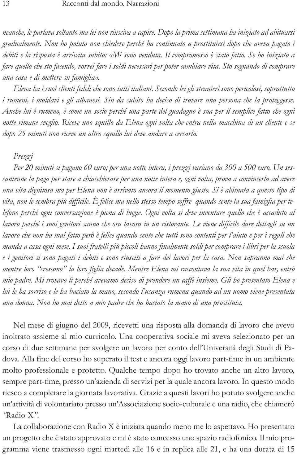 Se ho iniziato a fare quello che sto facendo, vorrei fare i soldi necessari per poter cambiare vita. Sto sognando di comprare una casa e di mettere su famiglia».