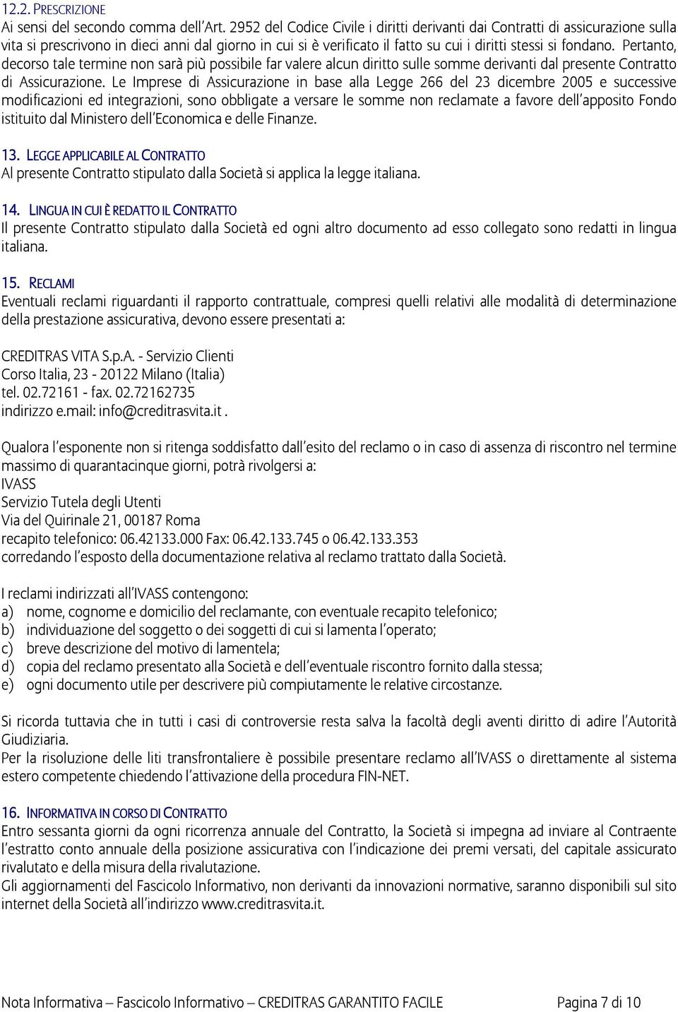 Pertanto, decorso tale termine non sarà più possibile far valere alcun diritto sulle somme derivanti dal presente Contratto di Assicurazione.