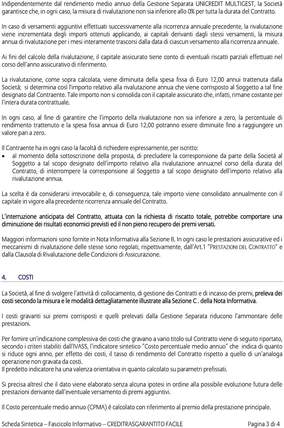 In caso di versamenti aggiuntivi effettuati successivamente alla ricorrenza annuale precedente, la rivalutazione viene incrementata degli importi ottenuti applicando, ai capitali derivanti dagli