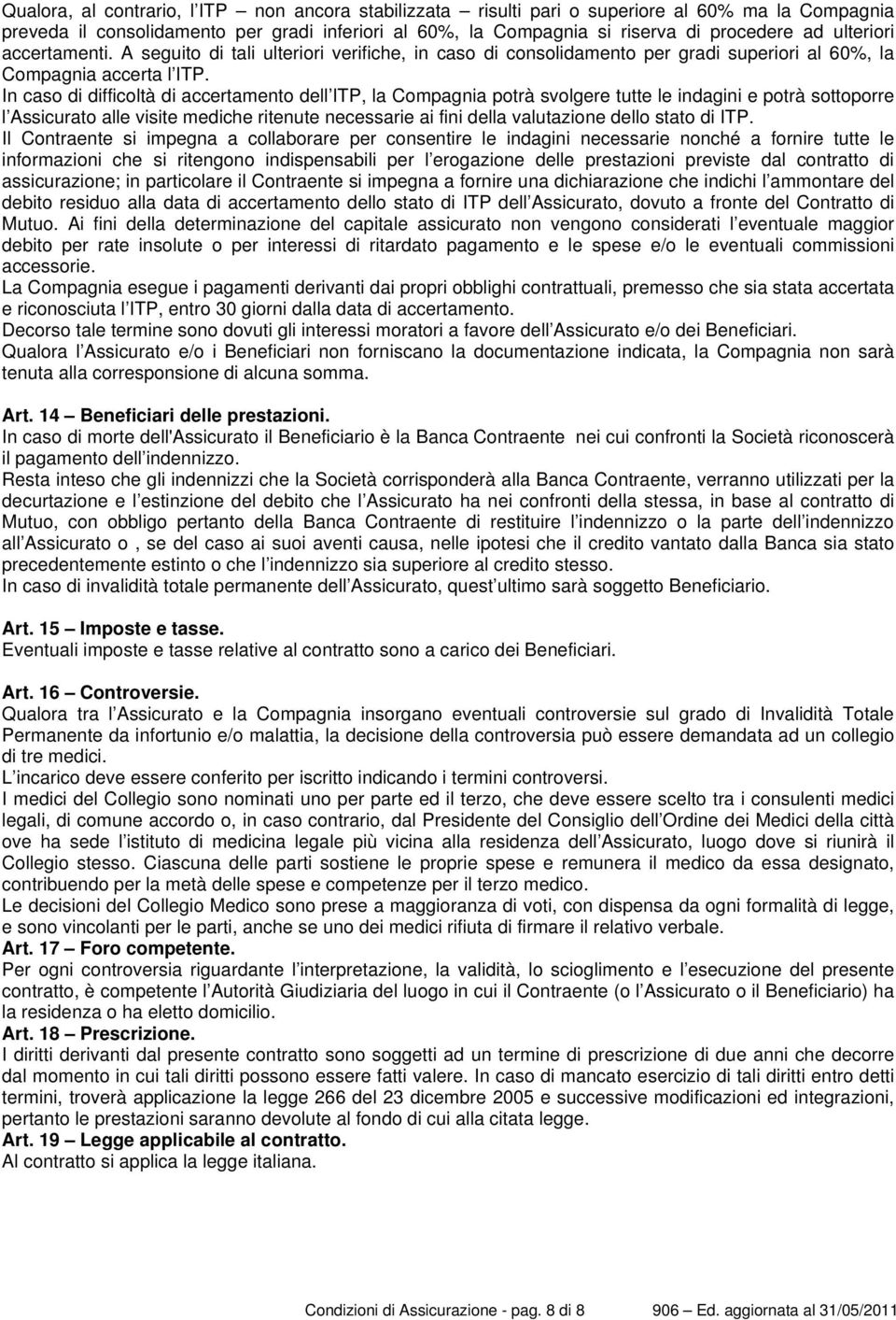 In caso di difficoltà di accertamento dell ITP, la Compagnia potrà svolgere tutte le indagini e potrà sottoporre l Assicurato alle visite mediche ritenute necessarie ai fini della valutazione dello