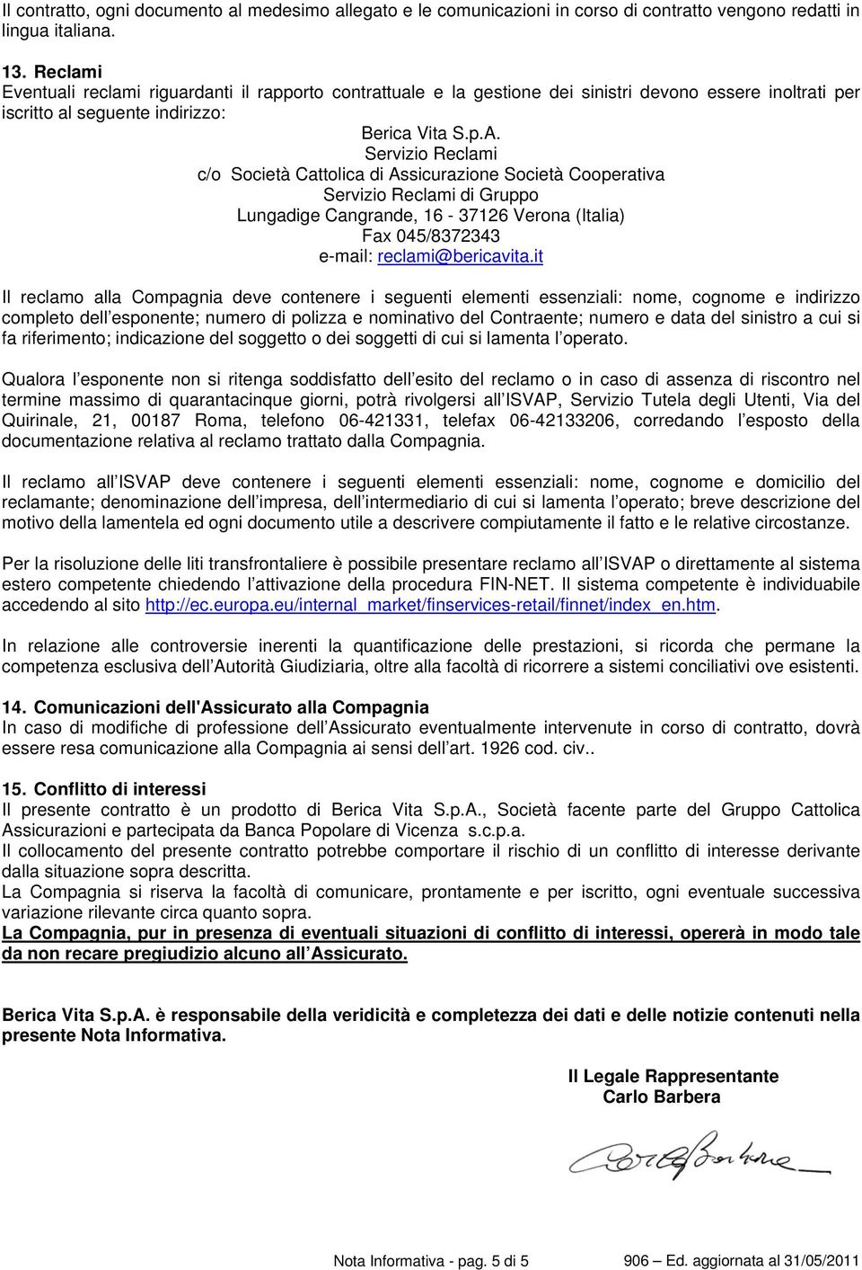 Servizio Reclami c/o Società Cattolica di Assicurazione Società Cooperativa Servizio Reclami di Gruppo Lungadige Cangrande, 16-37126 Verona (Italia) Fax 045/8372343 e-mail: reclami@bericavita.