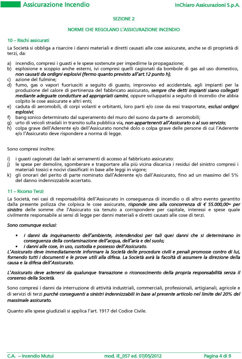 uso domestico, non causati da ordigni esplosivi (fermo quanto previsto all art.