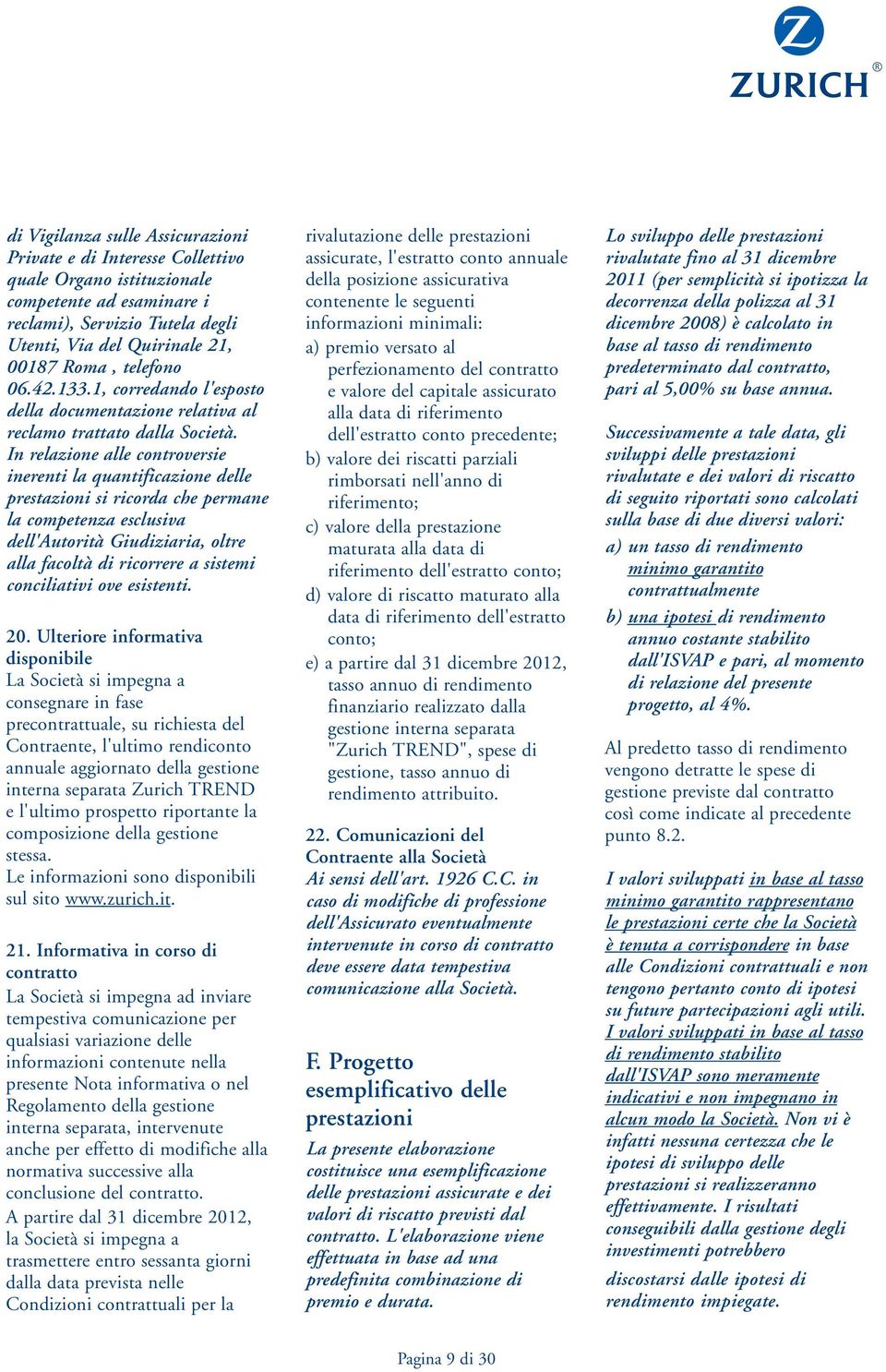 In relazione alle controversie inerenti la quantificazione delle prestazioni si ricorda che permane la competenza esclusiva dell'autorità Giudiziaria, oltre alla facoltà di ricorrere a sistemi