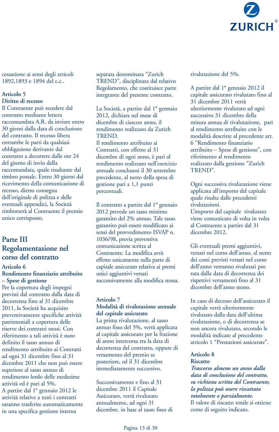 Il recesso libera entrambe le parti da qualsiasi obbligazione derivante dal contratto a decorrere dalle ore 24 del giorno di invio della raccomandata, quale risultante dal timbro postale.